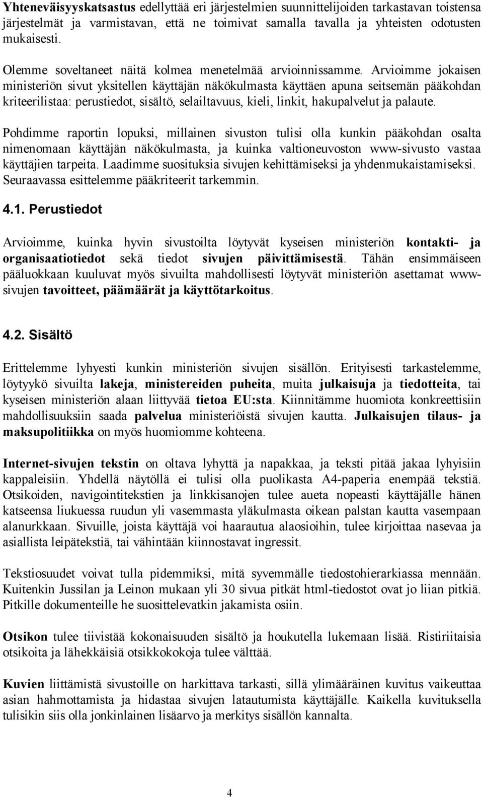 Arvioimme jokaisen ministeriön sivut yksitellen käyttäjän näkökulmasta käyttäen apuna seitsemän pääkohdan kriteerilistaa: perustiedot, sisältö, selailtavuus, kieli, linkit, hakupalvelut ja palaute.