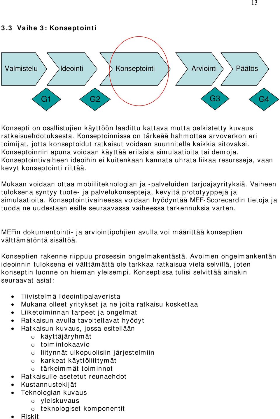 Konseptoinnin apuna voidaan käyttää erilaisia simulaatioita tai demoja. Konseptointivaiheen ideoihin ei kuitenkaan kannata uhrata liikaa resursseja, vaan kevyt konseptointi riittää.