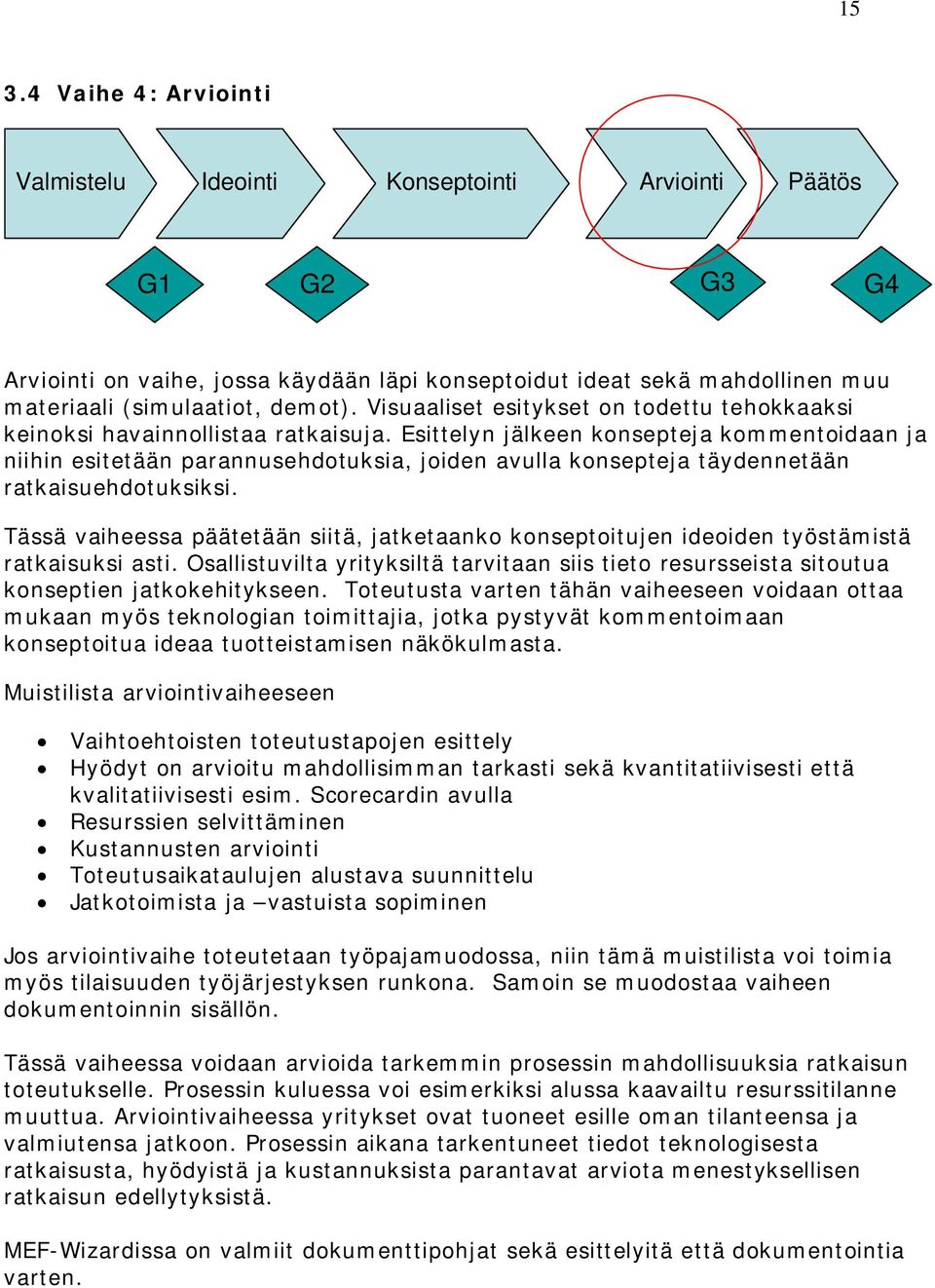 Esittelyn jälkeen konsepteja kommentoidaan ja niihin esitetään parannusehdotuksia, joiden avulla konsepteja täydennetään ratkaisuehdotuksiksi.