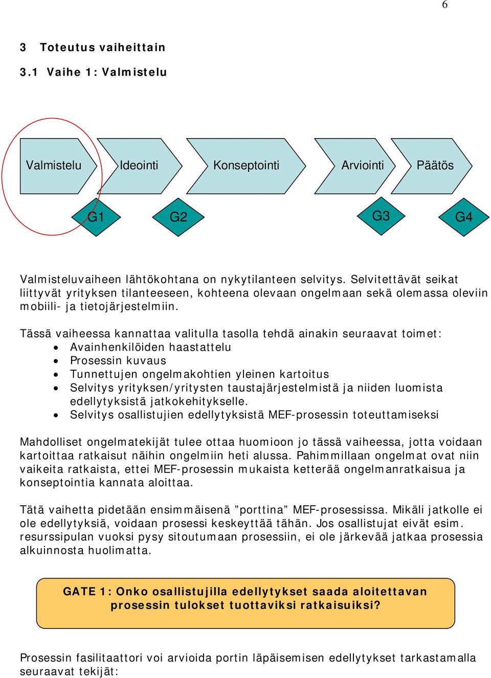 Tässä vaiheessa kannattaa valitulla tasolla tehdä ainakin seuraavat toimet: Avainhenkilöiden haastattelu Prosessin kuvaus Tunnettujen ongelmakohtien yleinen kartoitus Selvitys yrityksen/yritysten