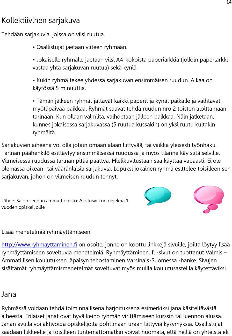 Aikaa on käytössä 5 minuuttia. Tämän jälkeen ryhmät jättävät kaikki paperit ja kynät paikalle ja vaihtavat myötäpäivää paikkaa. Ryhmät saavat tehdä ruudun nro 2 toisten aloittamaan tarinaan.