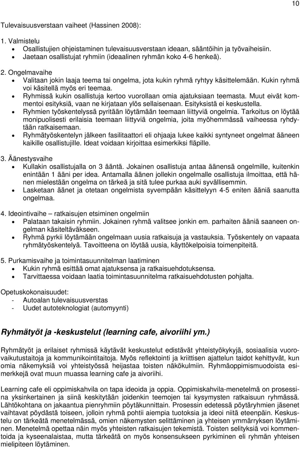 Kukin ryhmä voi käsitellä myös eri teemaa. Ryhmissä kukin osallistuja kertoo vuorollaan omia ajatuksiaan teemasta. Muut eivät kommentoi esityksiä, vaan ne kirjataan ylös sellaisenaan.