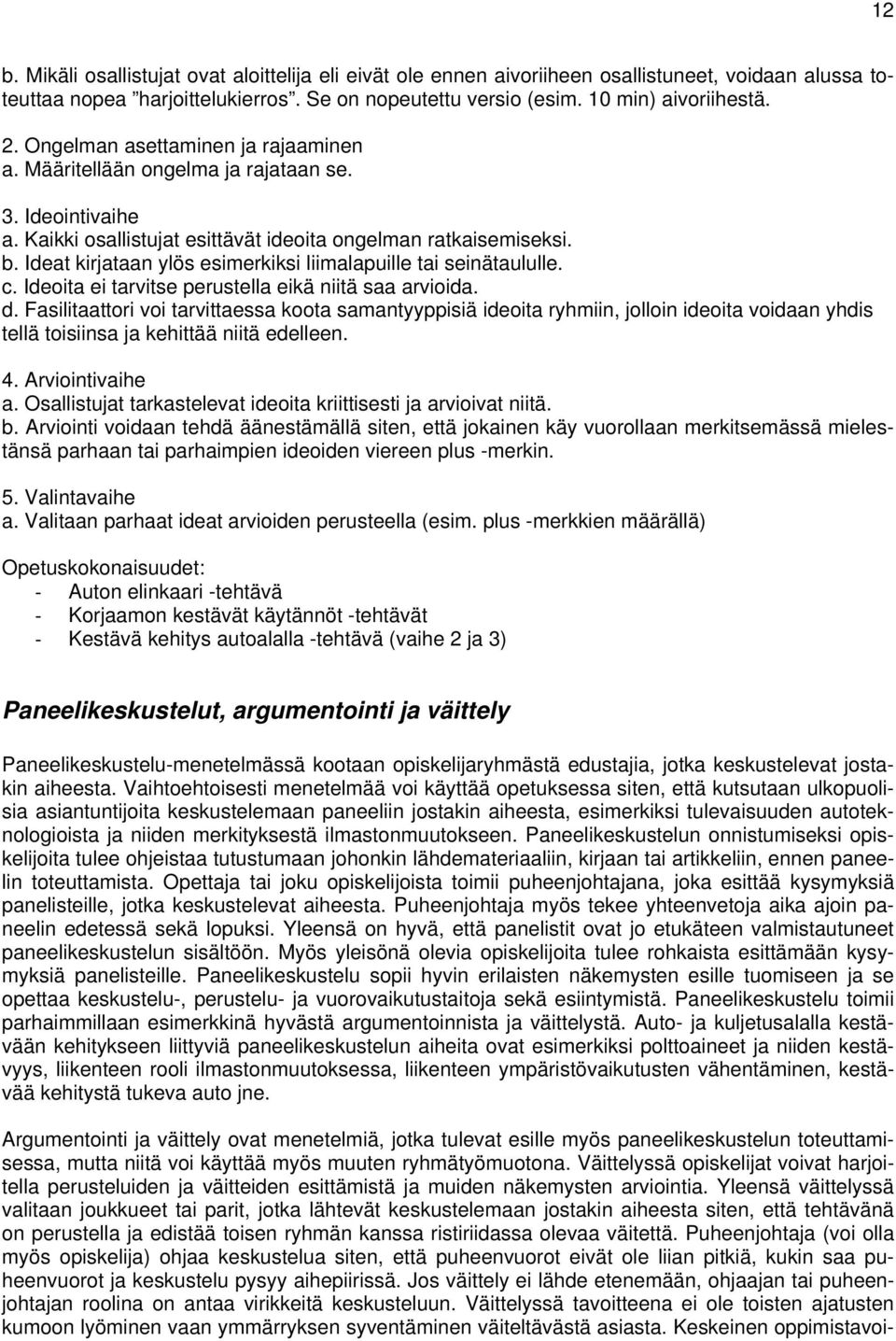 Ideat kirjataan ylös esimerkiksi liimalapuille tai seinätaululle. c. Ideoita ei tarvitse perustella eikä niitä saa arvioida. d.