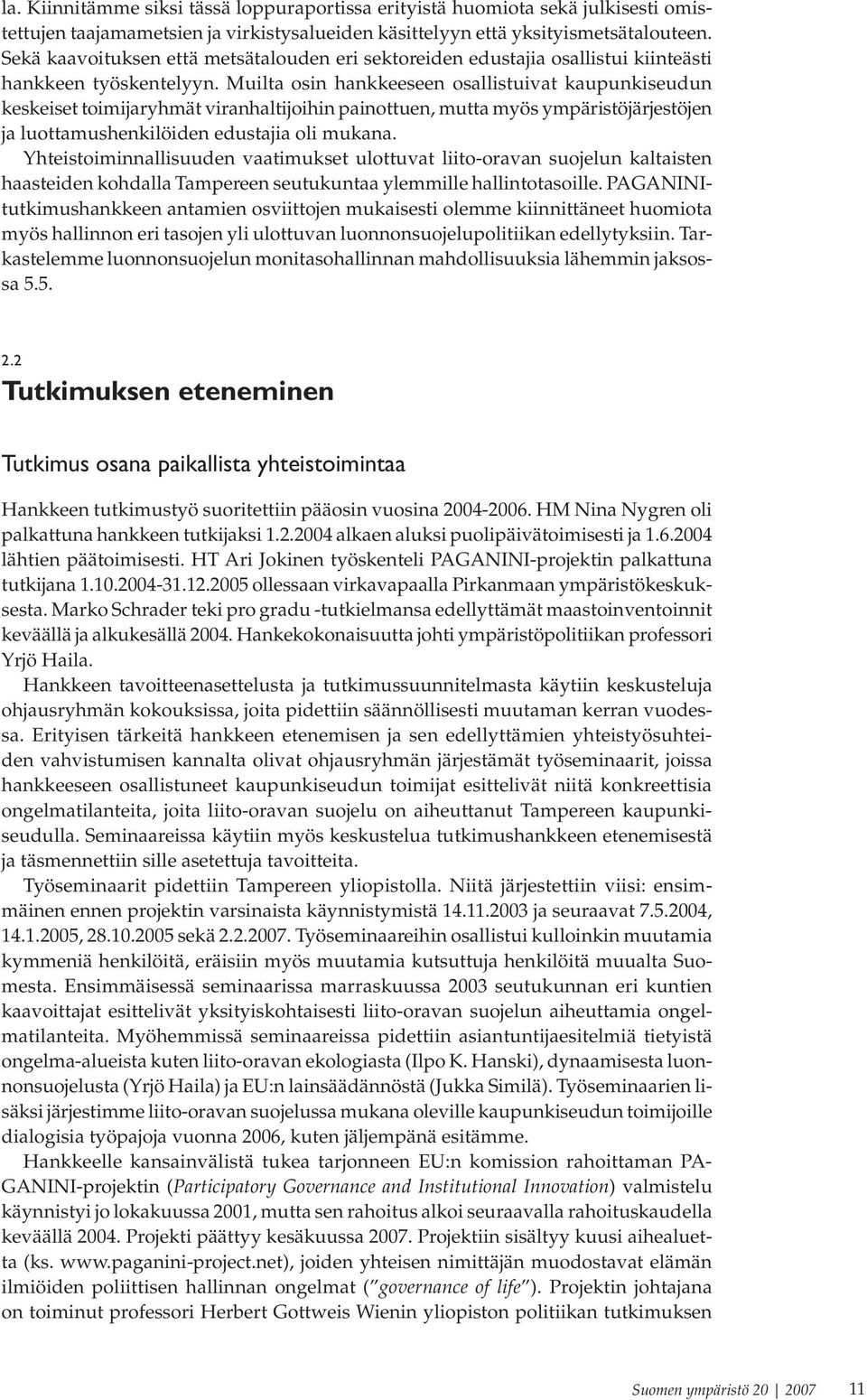 Muilta osin hankkeeseen osallistuivat kaupunkiseudun keskeiset toimijaryhmät viranhaltijoihin painottuen, mutta myös ympäristöjärjestöjen ja luottamushenkilöiden edustajia oli mukana.