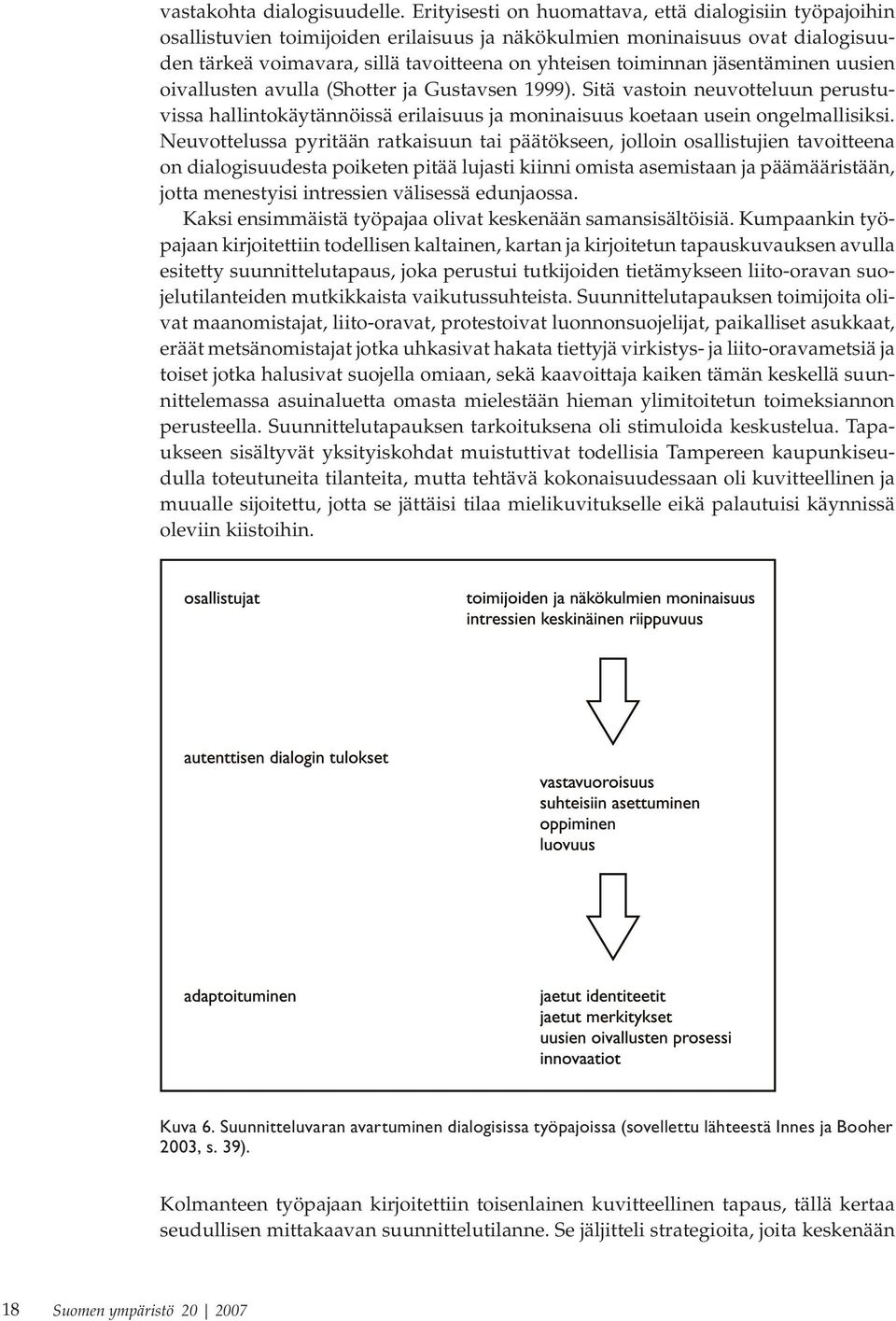 jäsentäminen uusien oivallusten avulla (Shotter ja Gustavsen 1999). Sitä vastoin neuvotteluun perustuvissa hallintokäytännöissä erilaisuus ja moninaisuus koetaan usein ongelmallisiksi.