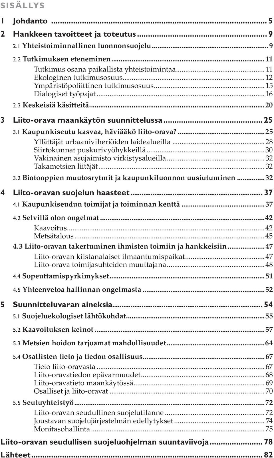 1 Kaupunkiseutu kasvaa, häviääkö liito-orava?...25 Yllättäjät urbaaniviheriöiden laidealueilla...28 Siirtokunnat puskurivyöhykkeillä...30 Vakinainen asujaimisto virkistysalueilla.