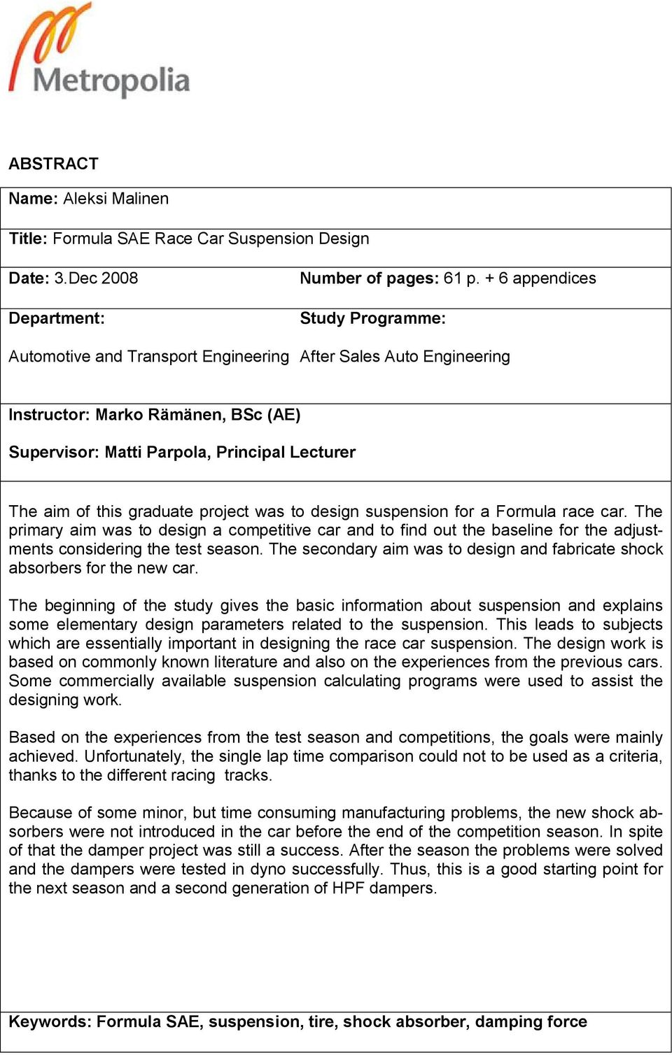 graduate project was to design suspension for a Formula race car. The primary aim was to design a competitive car and to find out the baseline for the adjustments considering the test season.