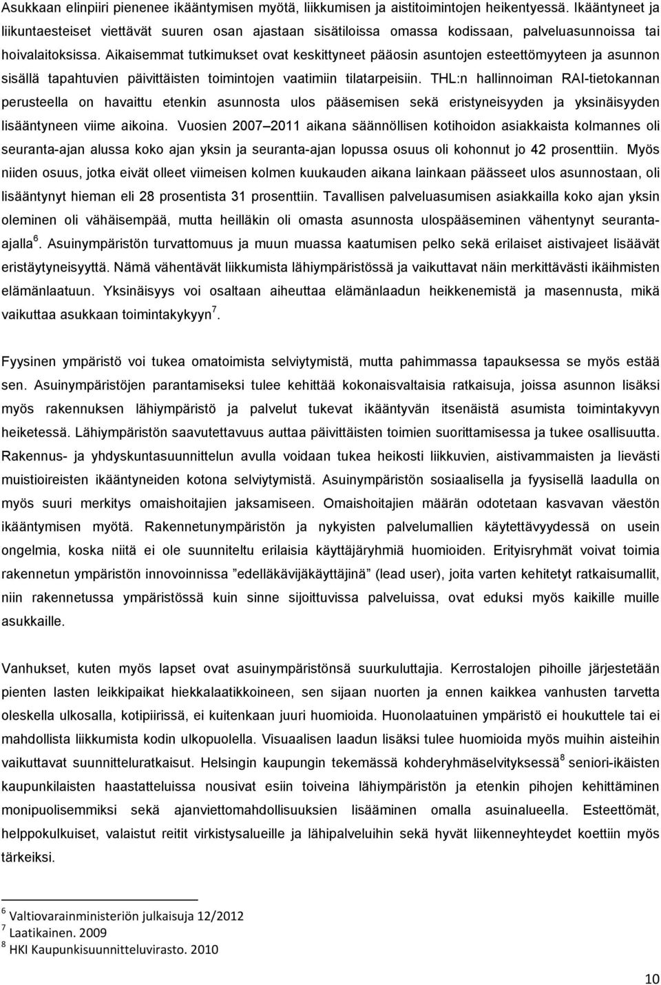 Aikaisemmat tutkimukset ovat keskittyneet pääosin asuntojen esteettömyyteen ja asunnon sisällä tapahtuvien päivittäisten toimintojen vaatimiin tilatarpeisiin.