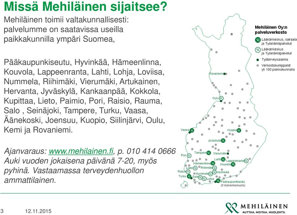 Kouvola, Lappeenranta, Lahti, Lohja, Loviisa, Nummela, Riihimäki, Vierumäki, Artukainen, Hervanta, Jyväskylä, Kankaanpää, Kokkola, Kupittaa, Lieto,