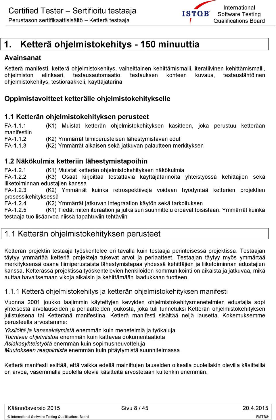 1 Ketterän ohjelmistokehityksen perusteet FA-1.1.1 manifestiin FA-1.1.2 FA-1.1.3 (K1) Muistat ketterän ohjelmistokehityksen käsitteen, joka perustuu ketterään (K2) Ymmärrät tiimiperusteisen lähestymistavan edut (K2) Ymmärrät aikaisen sekä jatkuvan palautteen merkityksen 1.