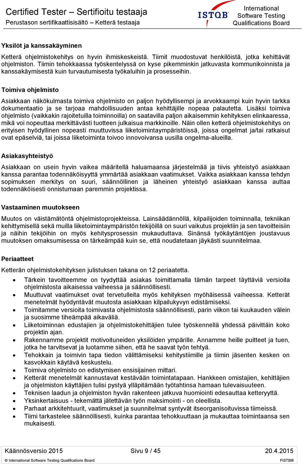 Toimiva ohjelmisto Asiakkaan näkökulmasta toimiva ohjelmisto on paljon hyödyllisempi ja arvokkaampi kuin hyvin tarkka dokumentaatio ja se tarjoaa mahdollisuuden antaa kehittäjille nopeaa palautetta.