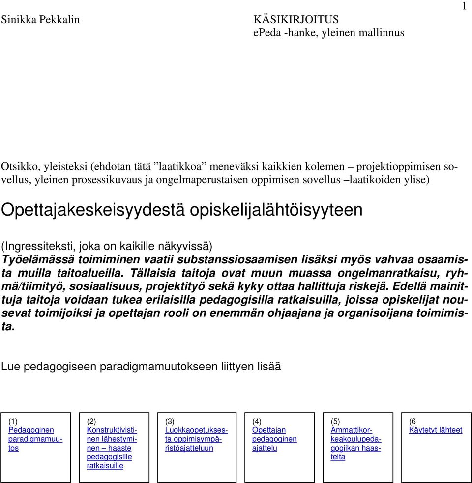 lisäksi myös vahvaa osaamista muilla taitoalueilla. Tällaisia taitoja ovat muun muassa ongelmanratkaisu, ryhmä/tiimityö, sosiaalisuus, projektityö sekä kyky ottaa hallittuja riskejä.