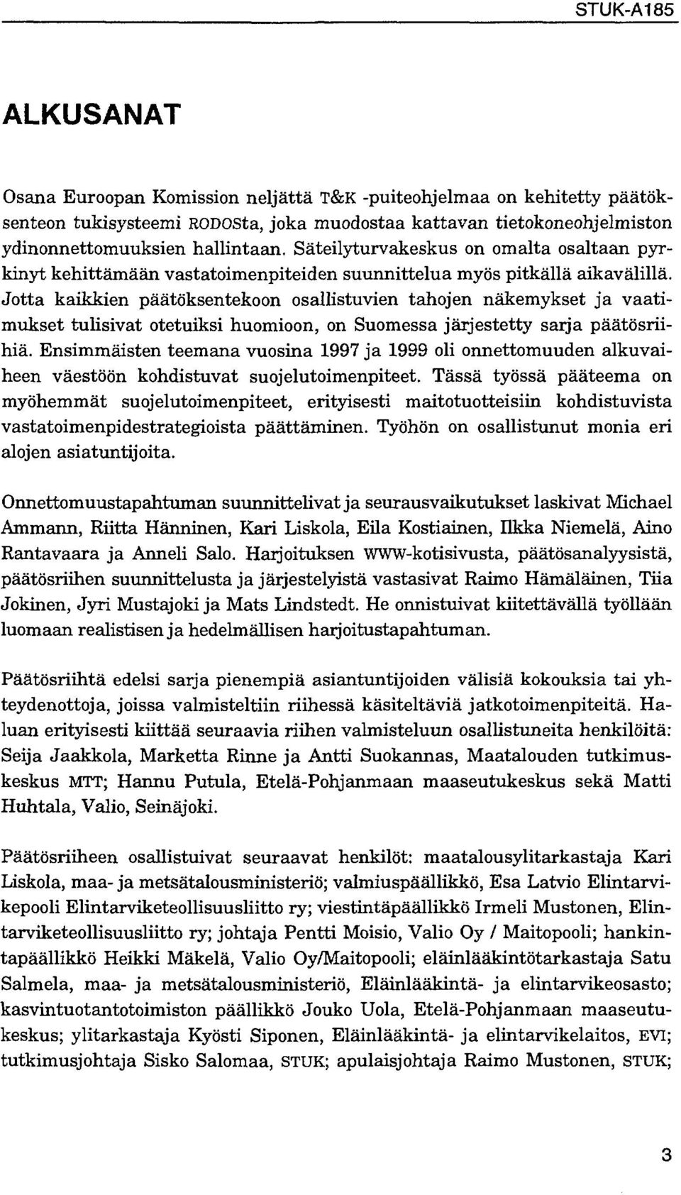 Jotta kaikkien päätöksentekoon osallistuvien tahojen näkemykset ja vaatimukset tulisivat otetuiksi huomioon, on Suomessa järjestetty sarja päätösriihiä.