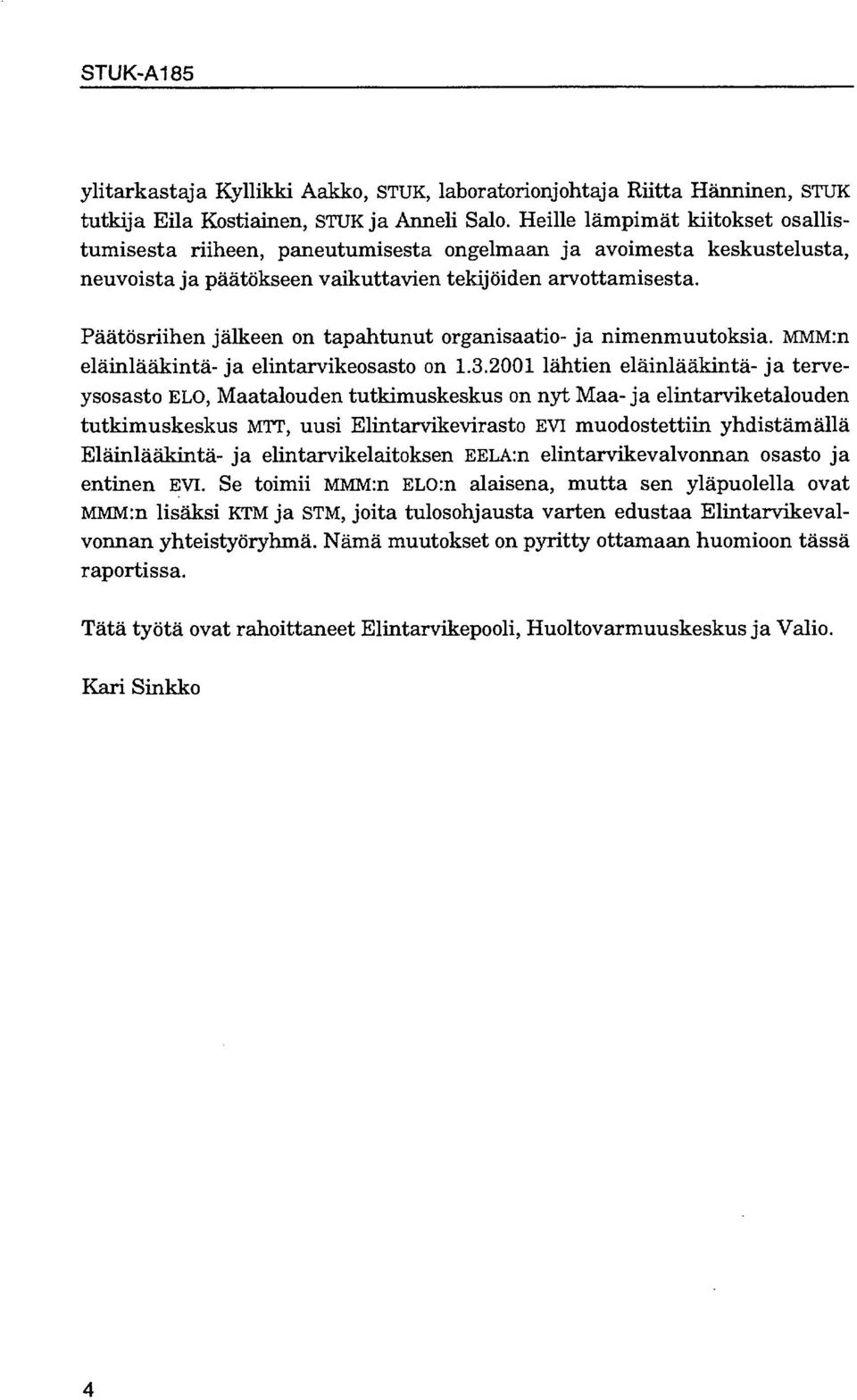 Päätösriihen jälkeen on tapahtunut organisaatio- ja nimenmuutoksia. MMM:n eläinlääkintä- ja elintarvikeosasto on 1.3.