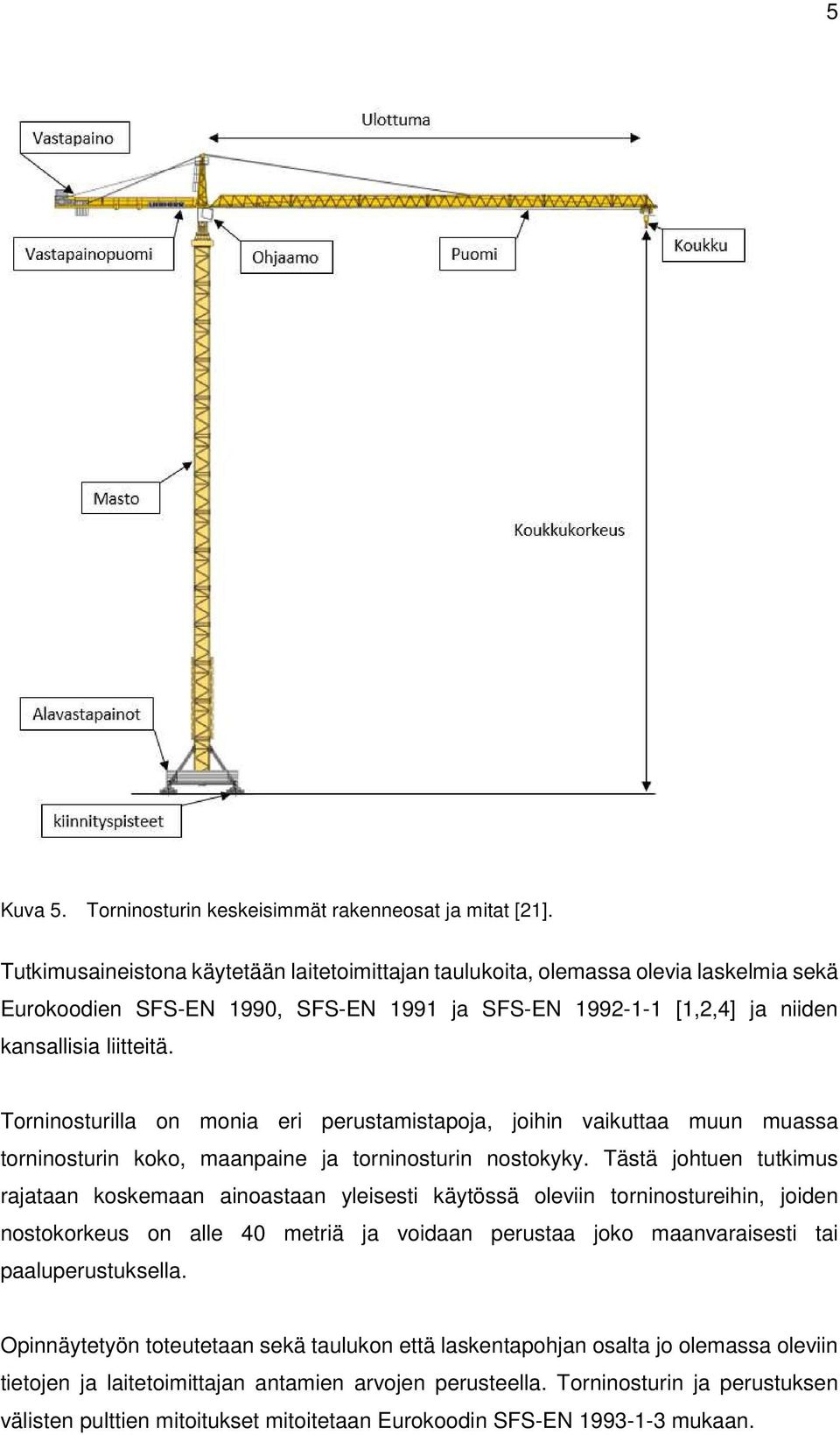 Torninosturilla on monia eri perustamistapoja, joihin vaikuttaa muun muassa torninosturin koko, maanpaine ja torninosturin nostokyky.