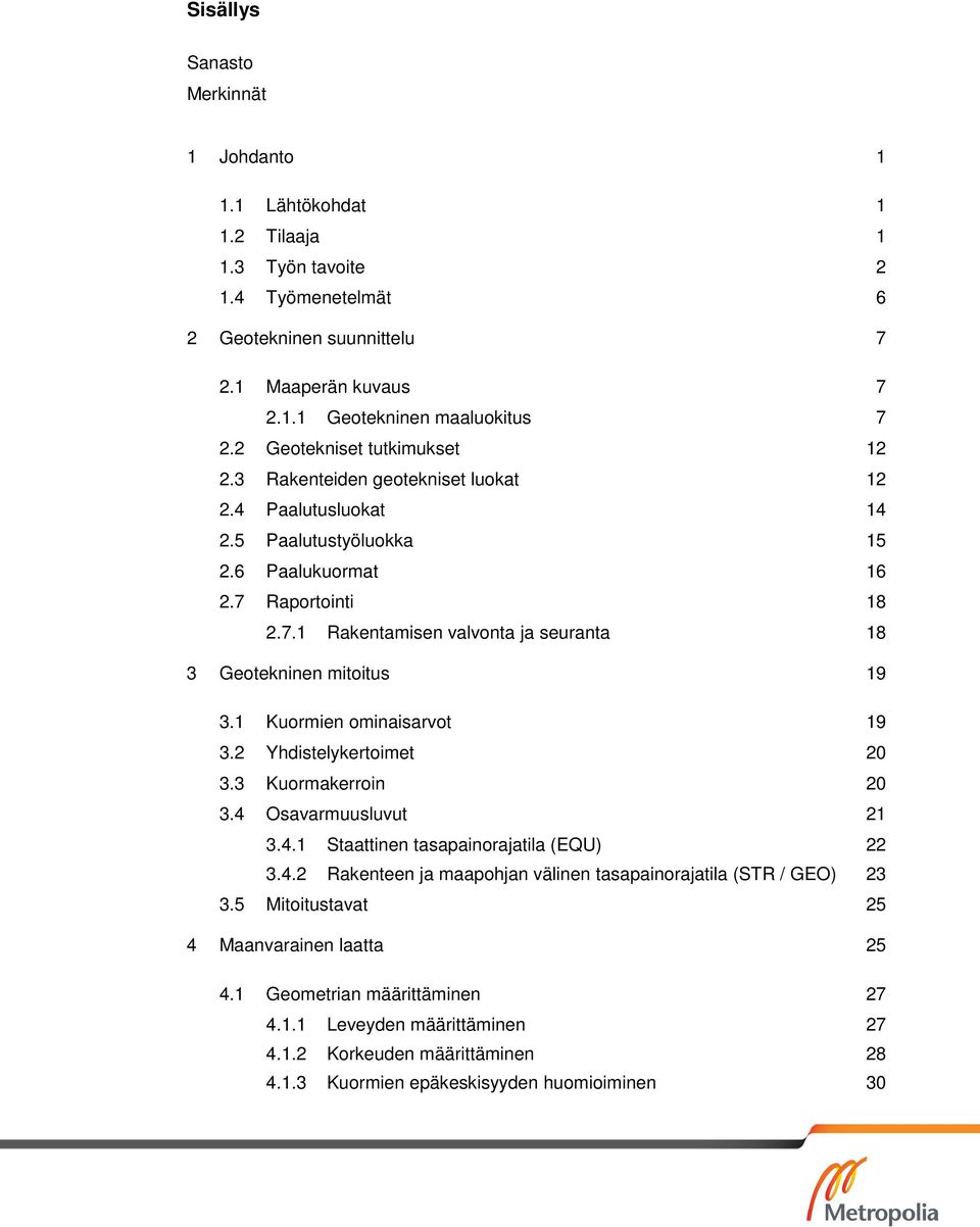 Raportointi 18 2.7.1 Rakentamisen valvonta ja seuranta 18 3 Geotekninen mitoitus 19 3.1 Kuormien ominaisarvot 19 3.2 Yhdistelykertoimet 20 3.3 Kuormakerroin 20 3.4 