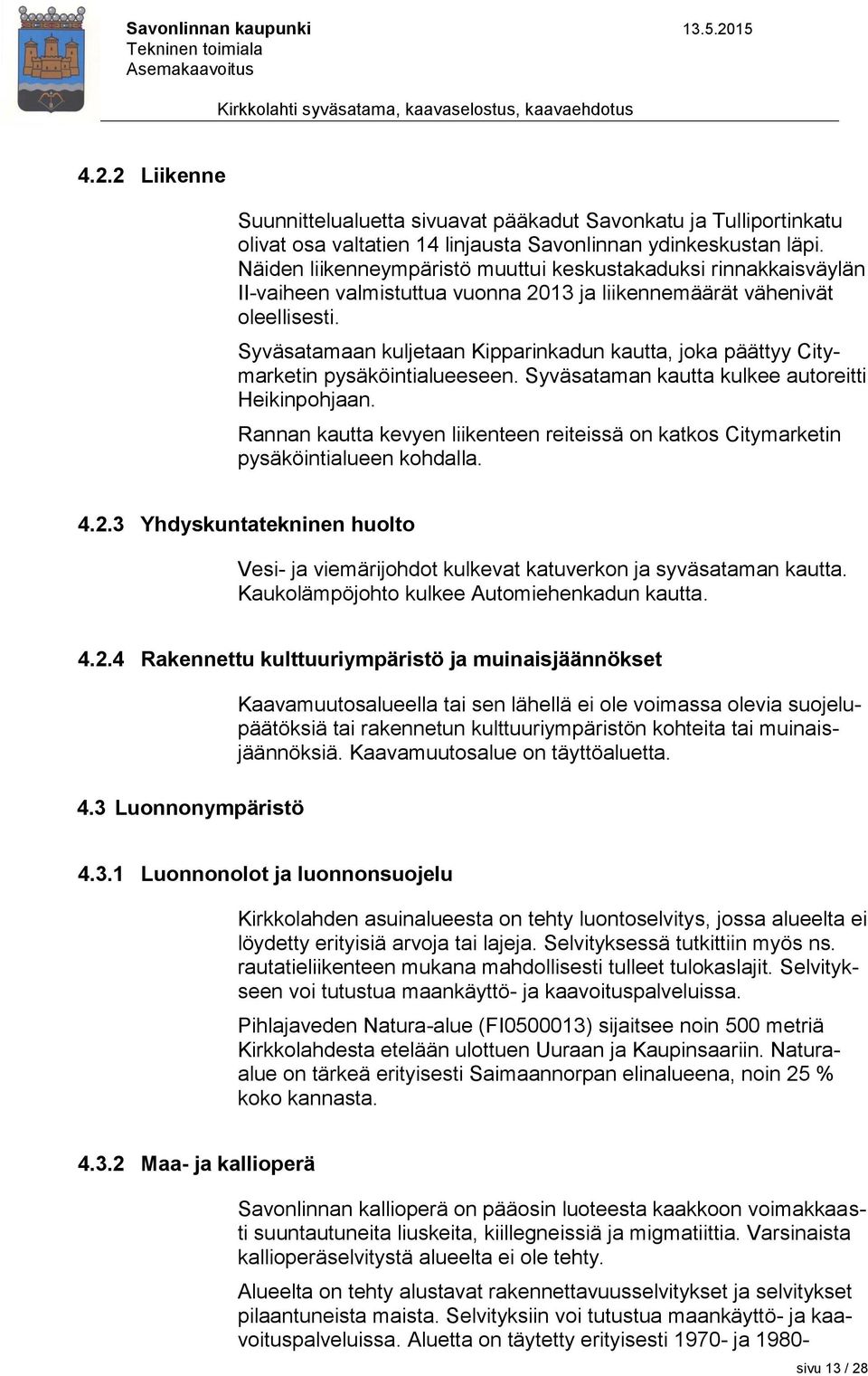 Syväsatamaan kuljetaan Kipparinkadun kautta, joka päättyy Citymarketin pysäköintialueeseen. Syväsataman kautta kulkee autoreitti Heikinpohjaan.