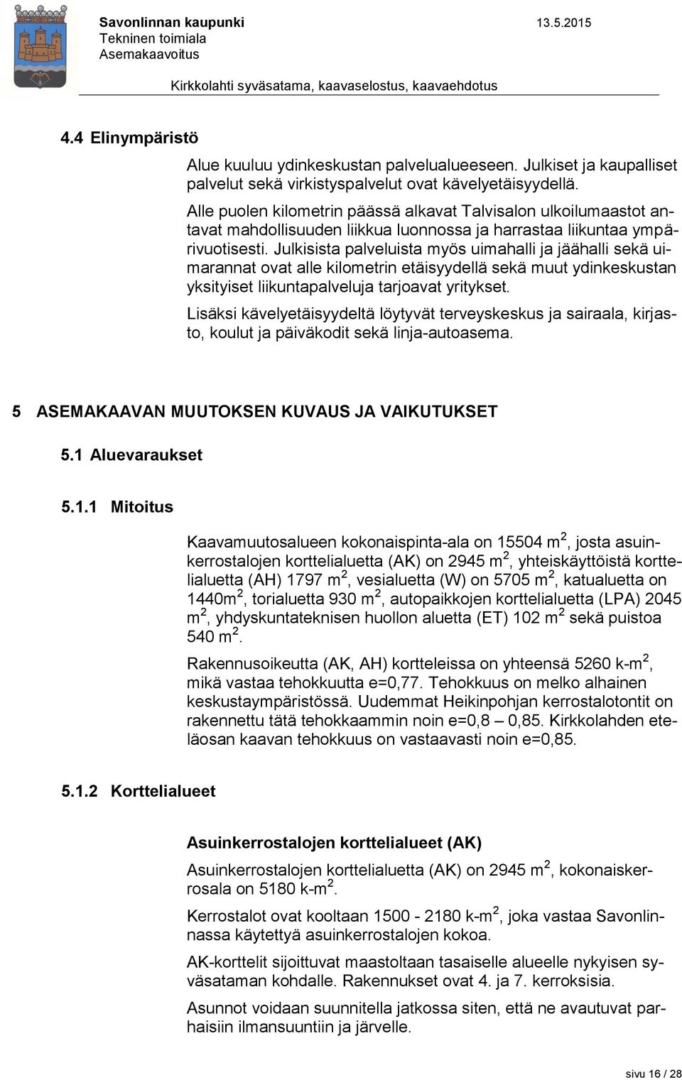 Julkisista palveluista myös uimahalli ja jäähalli sekä uimarannat ovat alle kilometrin etäisyydellä sekä muut ydinkeskustan yksityiset liikuntapalveluja tarjoavat yritykset.