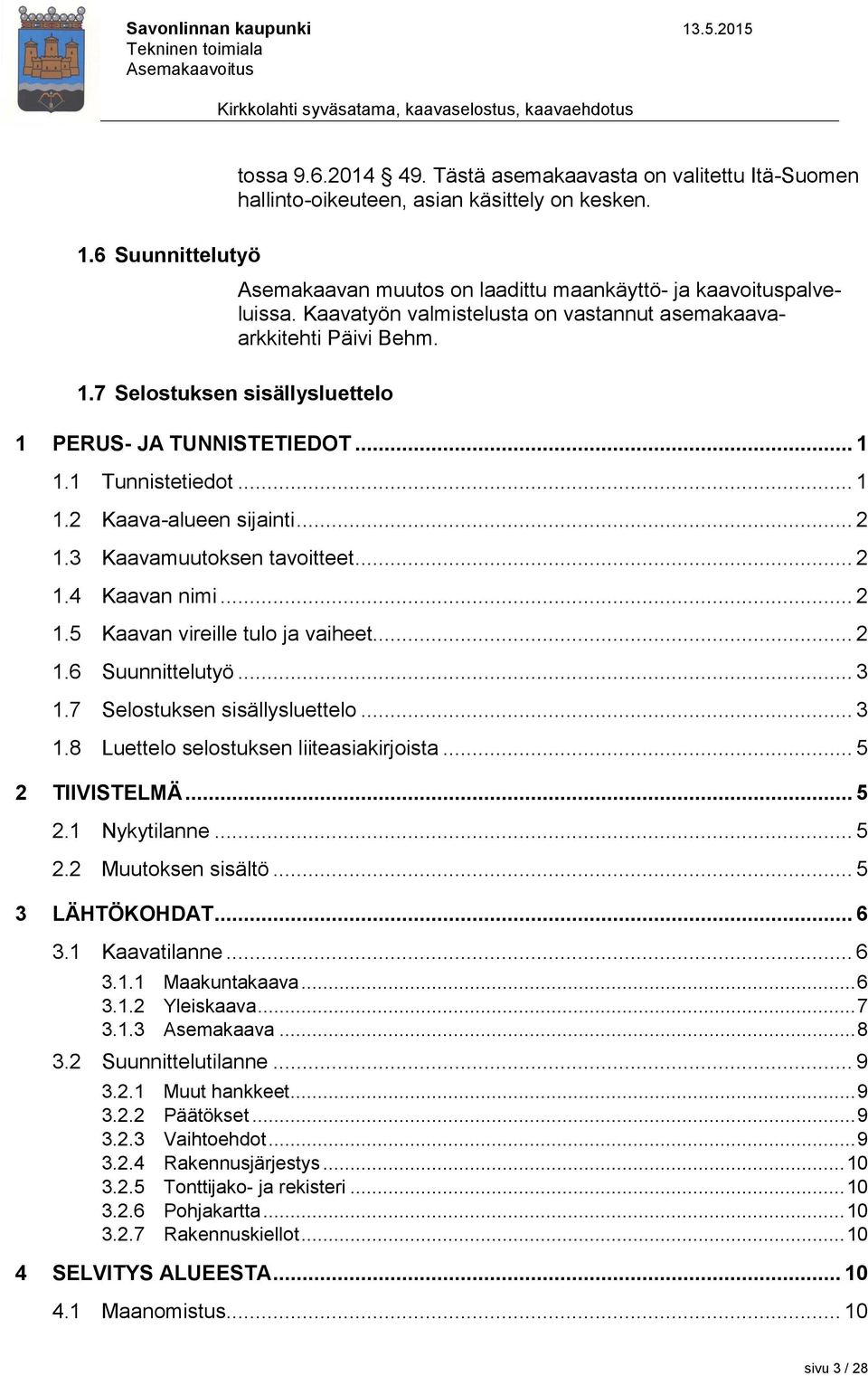 3 Kaavamuutoksen tavoitteet... 2 1.4 Kaavan nimi... 2 1.5 Kaavan vireille tulo ja vaiheet... 2 1.6 Suunnittelutyö... 3 1.7 Selostuksen sisällysluettelo... 3 1.8 Luettelo selostuksen liiteasiakirjoista.