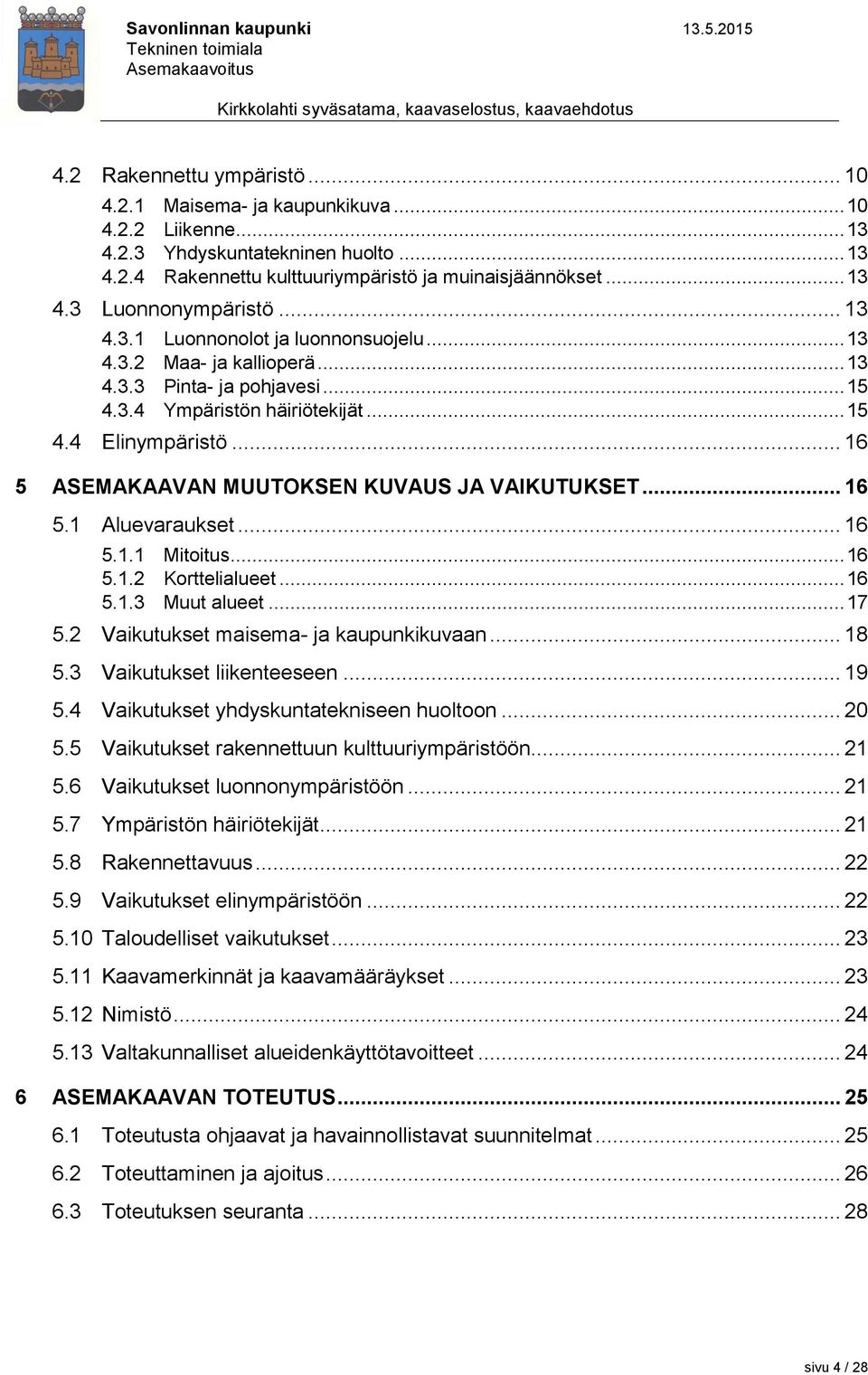 .. 16 5 ASEMAKAAVAN MUUTOKSEN KUVAUS JA VAIKUTUKSET... 16 5.1 Aluevaraukset... 16 5.1.1 Mitoitus... 16 5.1.2 Korttelialueet... 16 5.1.3 Muut alueet... 17 5.2 Vaikutukset maisema- ja kaupunkikuvaan.