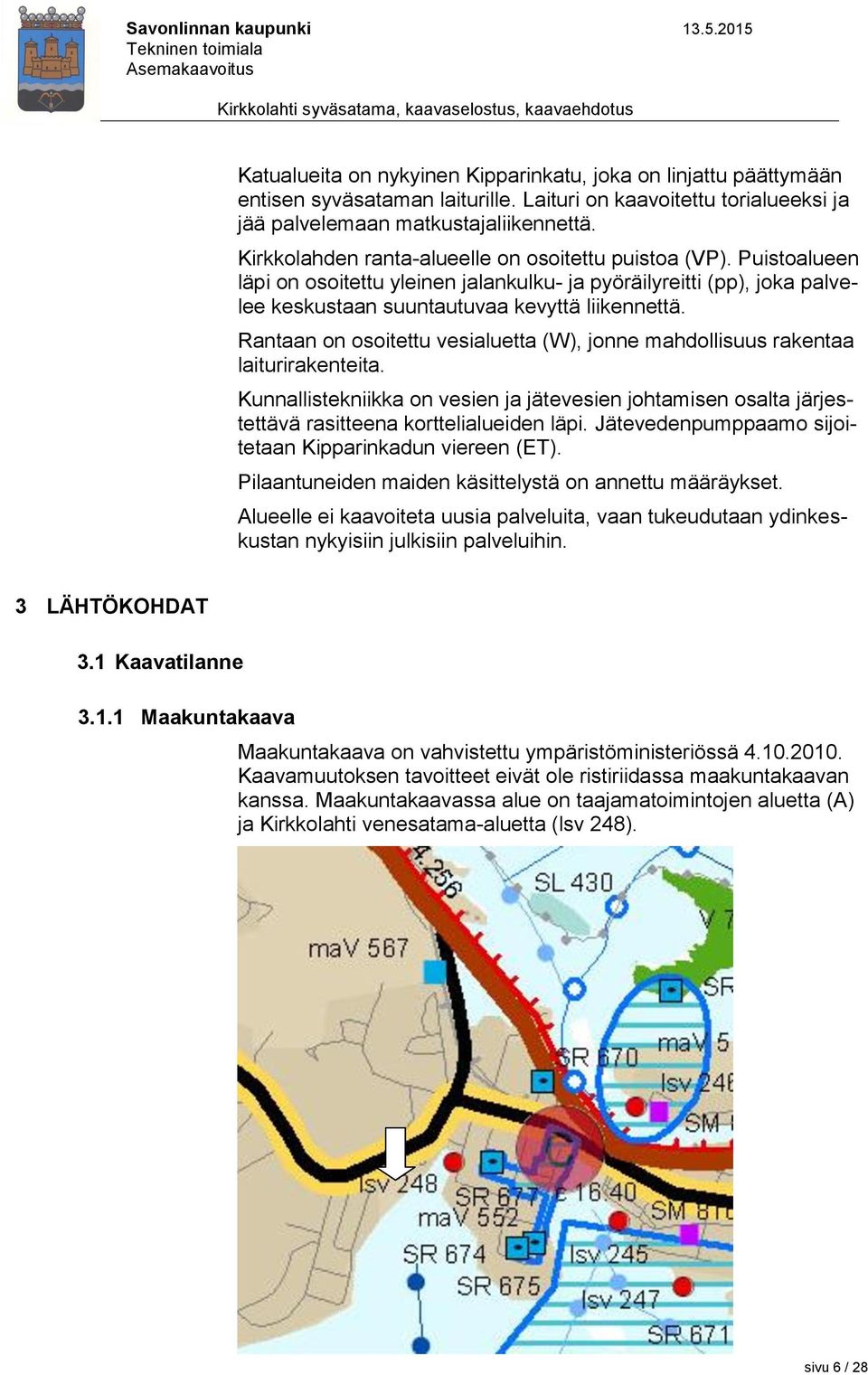 Rantaan on osoitettu vesialuetta (W), jonne mahdollisuus rakentaa laiturirakenteita. Kunnallistekniikka on vesien ja jätevesien johtamisen osalta järjestettävä rasitteena korttelialueiden läpi.