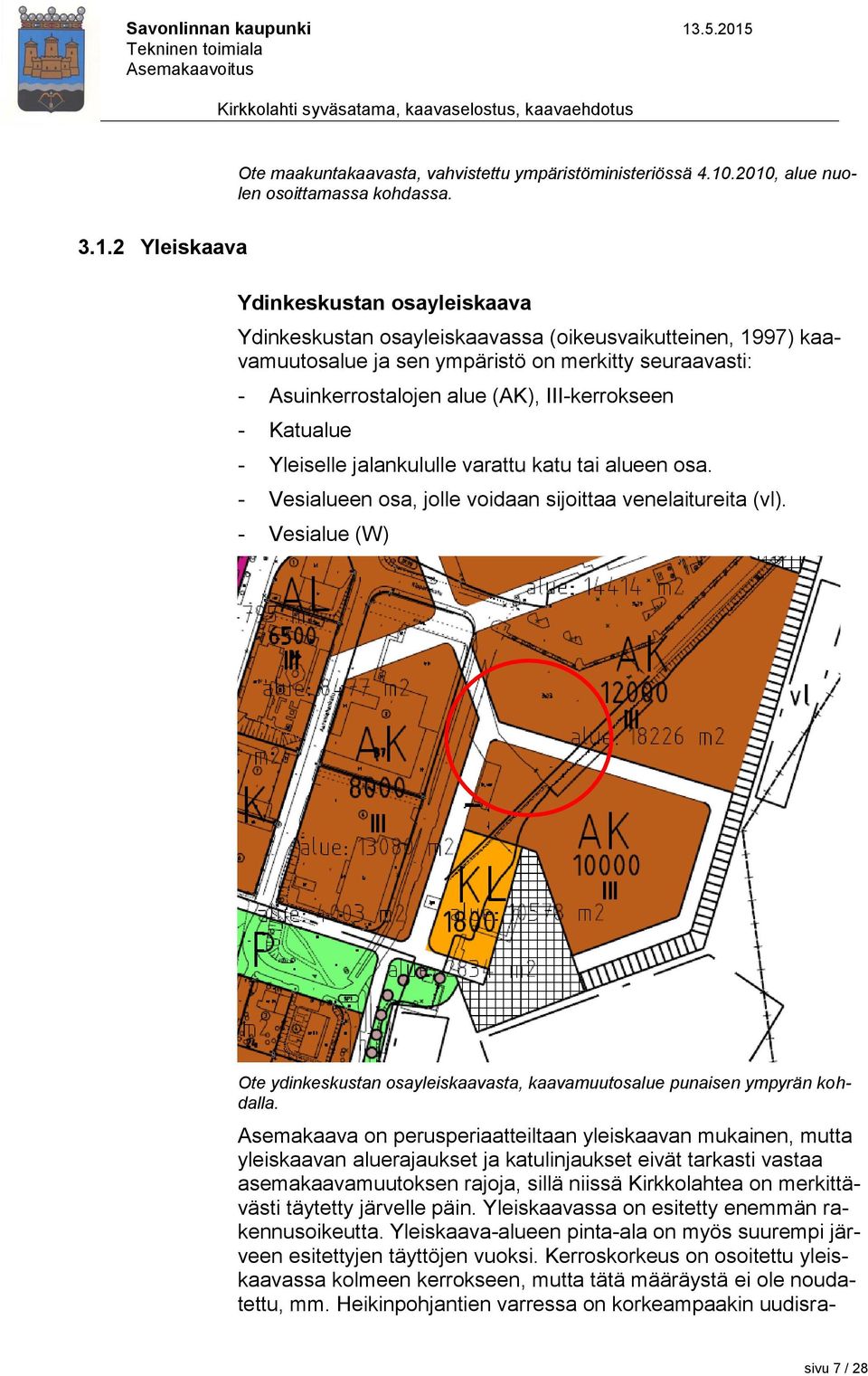 seuraavasti: - Asuinkerrostalojen alue (AK), III-kerrokseen - Katualue - Yleiselle jalankululle varattu katu tai alueen osa. - Vesialueen osa, jolle voidaan sijoittaa venelaitureita (vl).