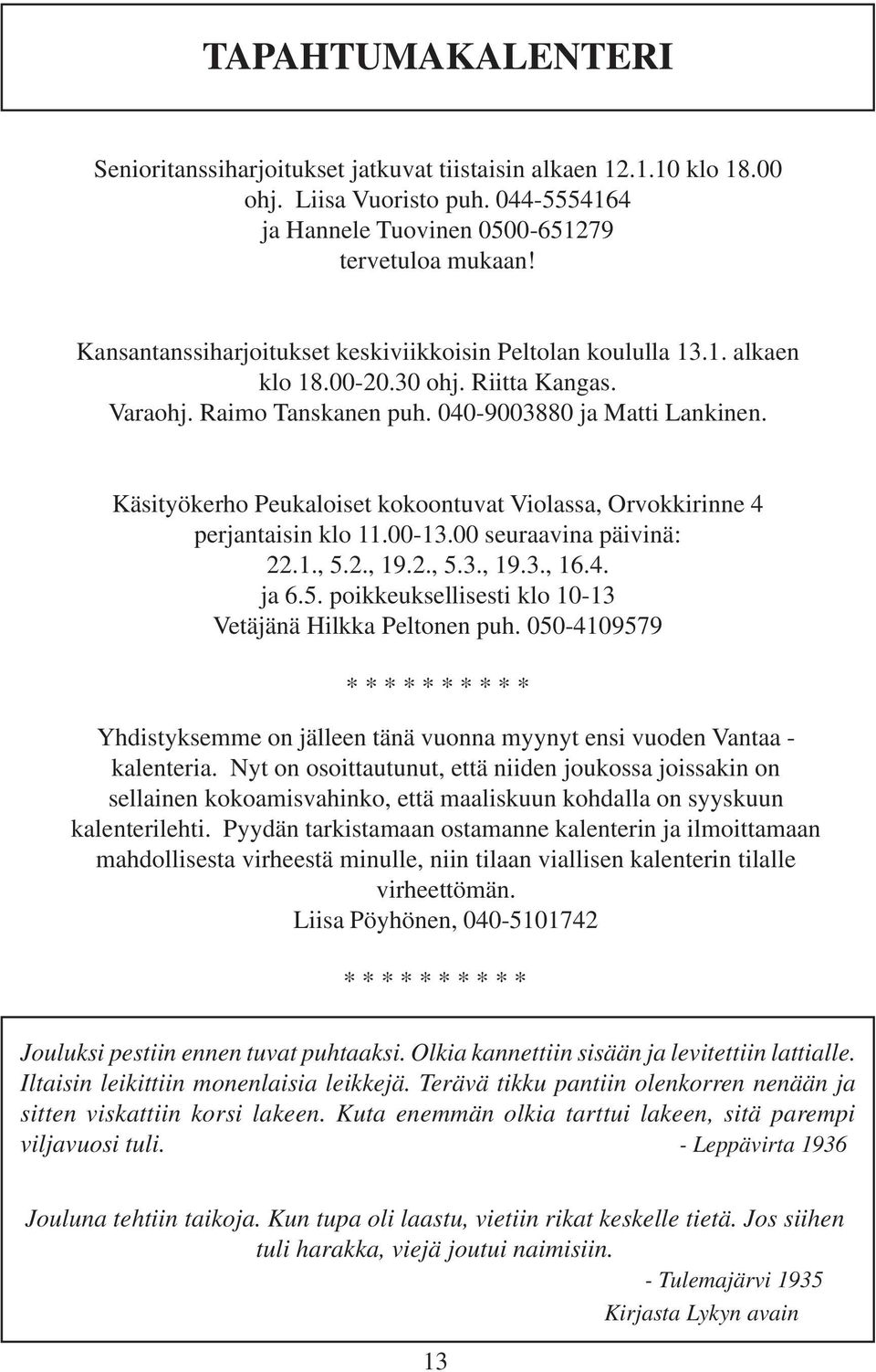 Käsityökerho Peukaloiset kokoontuvat Violassa, Orvokkirinne 4 perjantaisin klo 11.00-13.00 seuraavina päivinä: 22.1., 5.2., 19.2., 5.3., 19.3., 16.4. ja 6.5. poikkeuksellisesti klo 10-13 Vetäjänä Hilkka Peltonen puh.