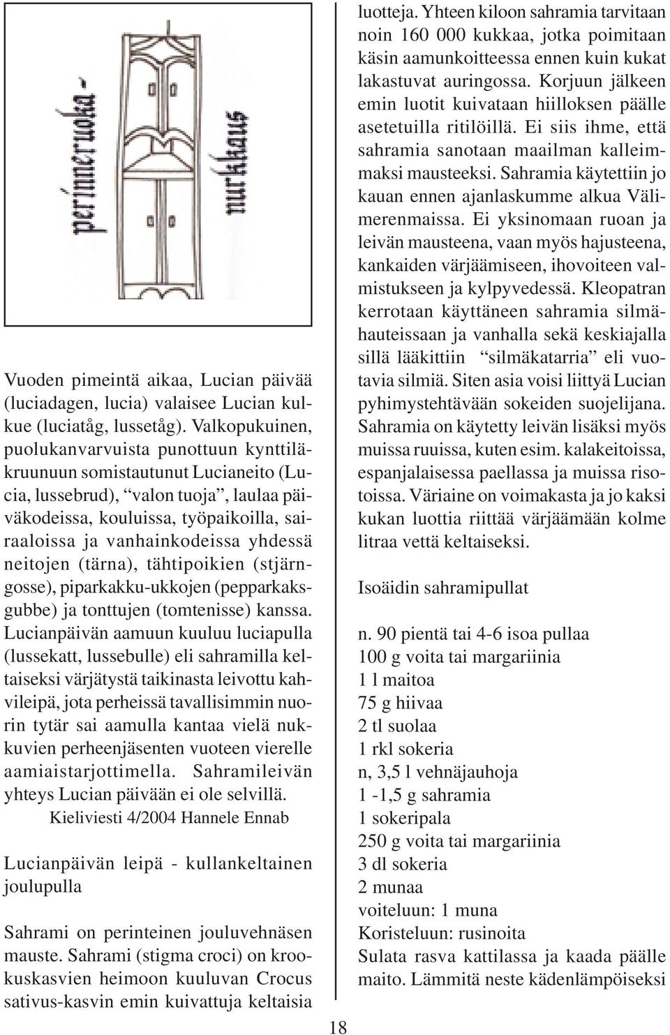 yhdessä neitojen (tärna), tähtipoikien (stjärngosse), piparkakku-ukkojen (pepparkaksgubbe) ja tonttujen (tomtenisse) kanssa.