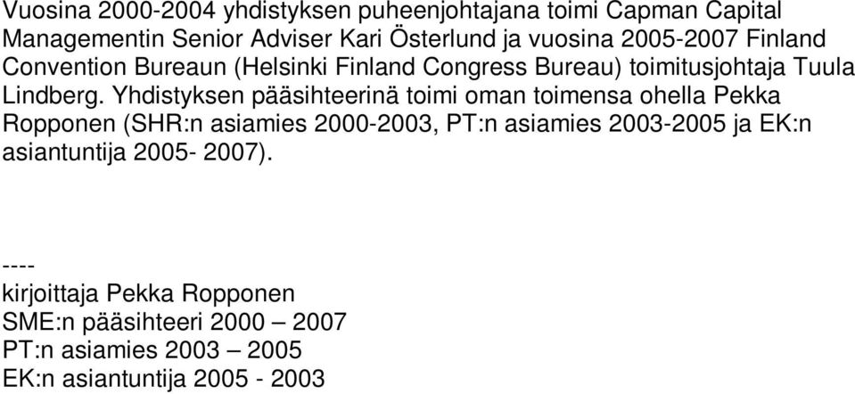 Yhdistyksen pääsihteerinä toimi oman toimensa ohella Pekka Ropponen (SHR:n asiamies 2000-2003, PT:n asiamies 2003-2005 ja