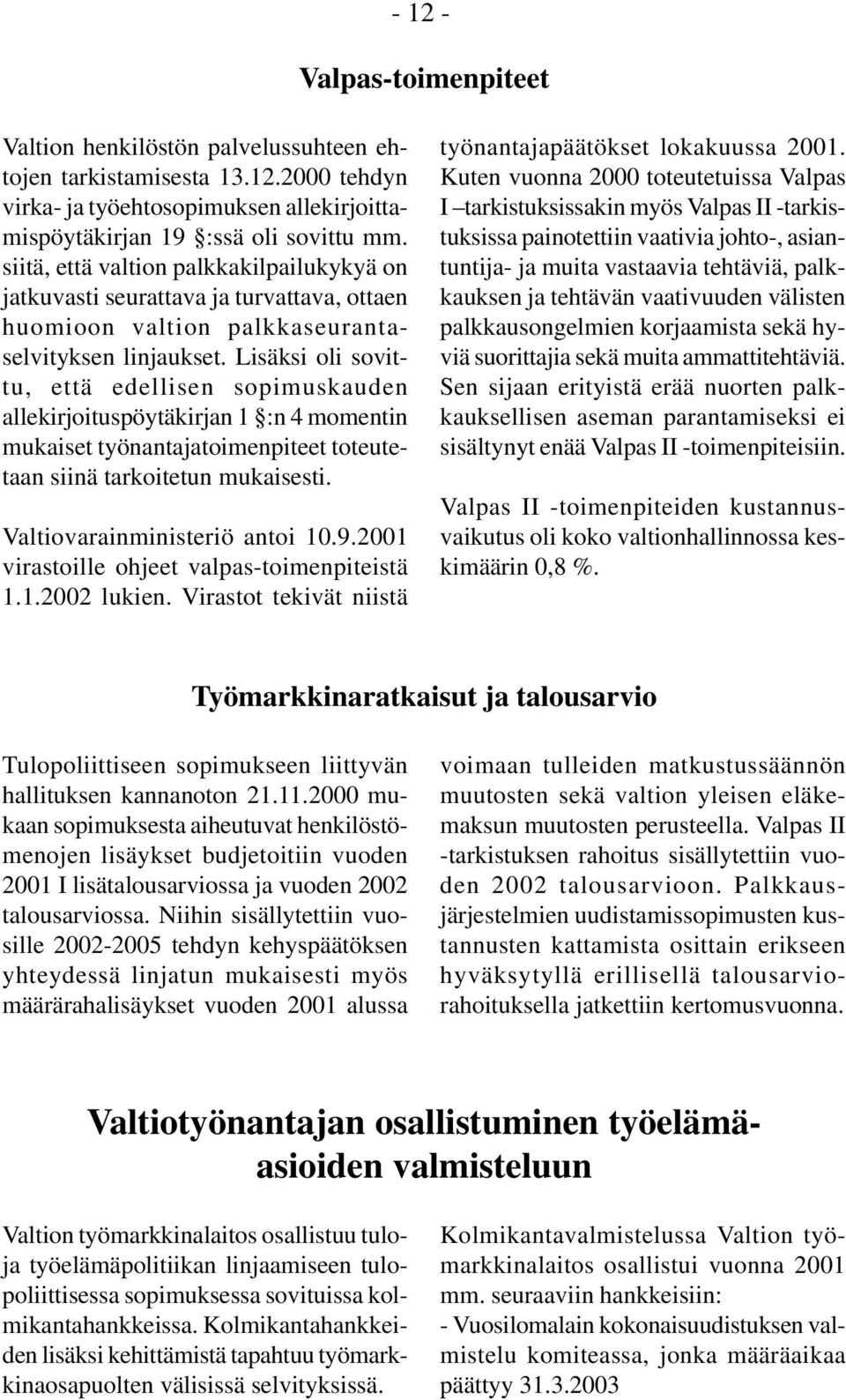 Lisäksi oli sovittu, että edellisen sopimuskauden allekirjoituspöytäkirjan 1 :n 4 momentin mukaiset työnantajatoimenpiteet toteutetaan siinä tarkoitetun mukaisesti. Valtiovarainministeriö antoi 10.9.