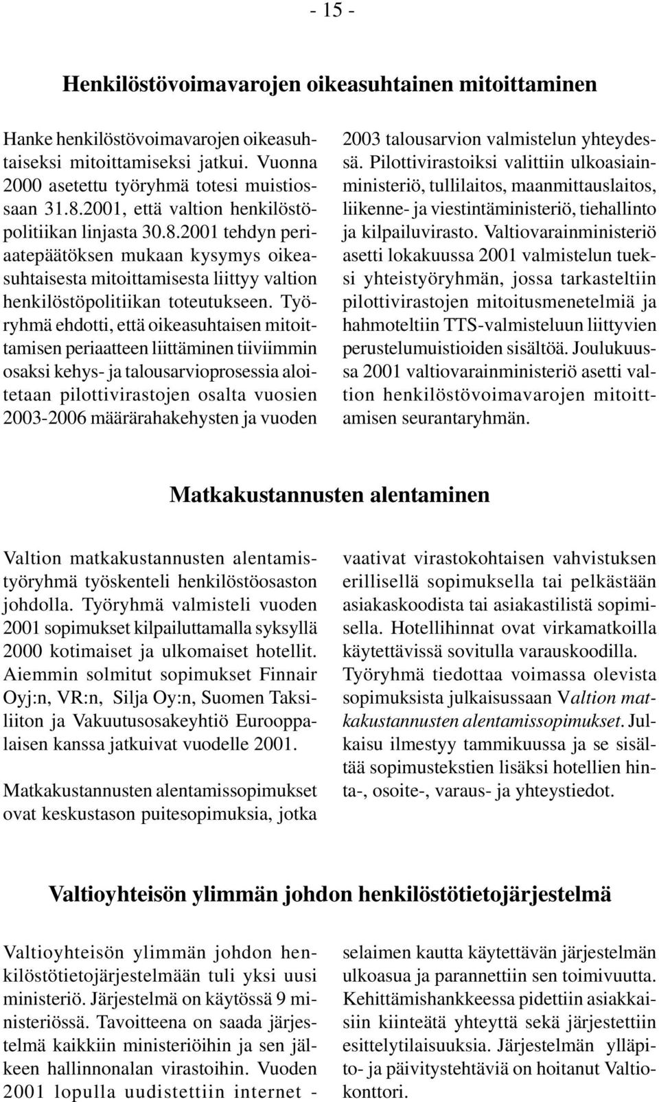 Työryhmä ehdotti, että oikeasuhtaisen mitoittamisen periaatteen liittäminen tiiviimmin osaksi kehys- ja talousarvioprosessia aloitetaan pilottivirastojen osalta vuosien 2003-2006 määrärahakehysten ja