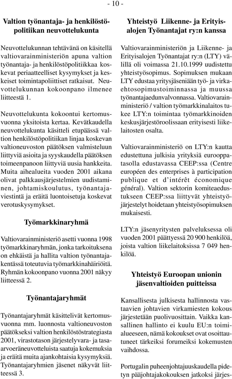 Kevätkaudella neuvottelukunta käsitteli etupäässä valtion henkilöstöpolitiikan linjaa koskevan valtioneuvoston päätöksen valmisteluun liittyviä asioita ja syyskaudella päätöksen toimeenpanoon