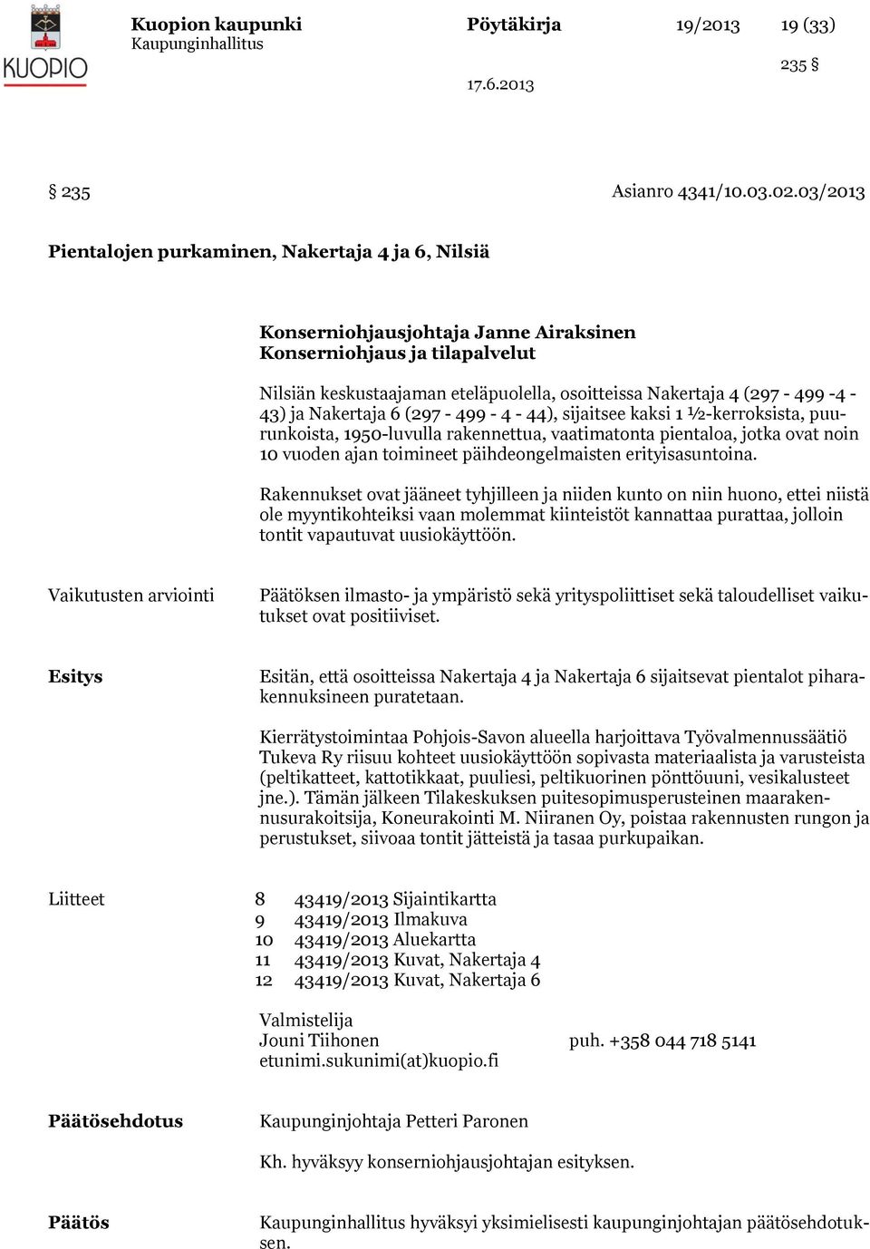 -4-43) ja Nakertaja 6 (297-499 - 4-44), sijaitsee kaksi 1 ½-kerroksista, puurunkoista, 1950-luvulla rakennettua, vaatimatonta pientaloa, jotka ovat noin 10 vuoden ajan toimineet päihdeongelmaisten