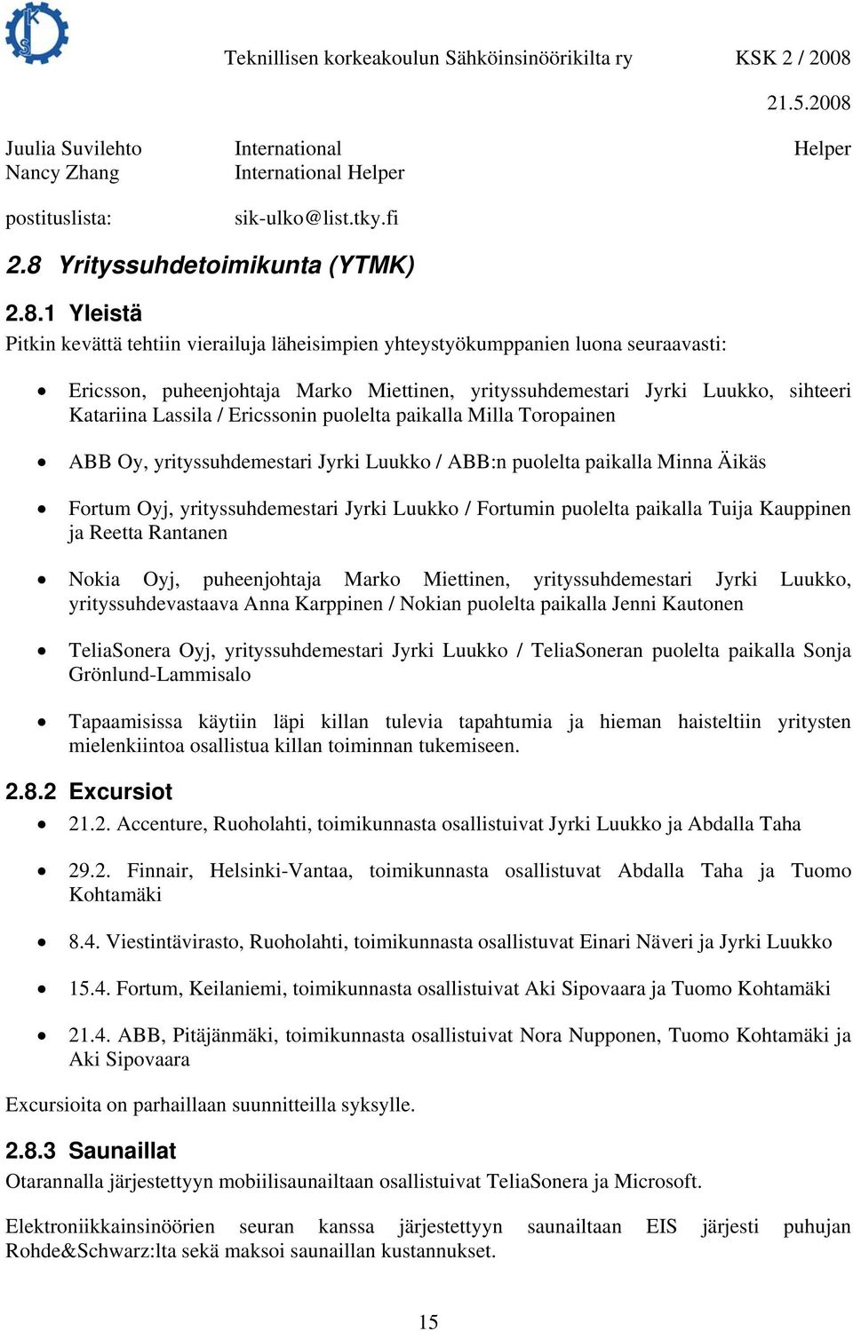 1 Yleistä Pitkin kevättä tehtiin vierailuja läheisimpien yhteystyökumppanien luona seuraavasti: Ericsson, puheenjohtaja Marko Miettinen, yrityssuhdemestari Jyrki Luukko, sihteeri Katariina Lassila /