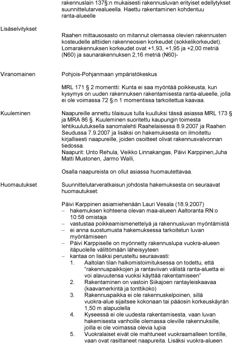 Lomarakennuksen korkeudet ovat +1,93, +1,95 ja +2,00 metriä (N60) ja saunarakennuksen 2,16 met riä (N60)- Viranomainen Pohjois-Pohjanmaan ympäristökeskus MRL 171 2 momentti: Kunta ei saa myöntää