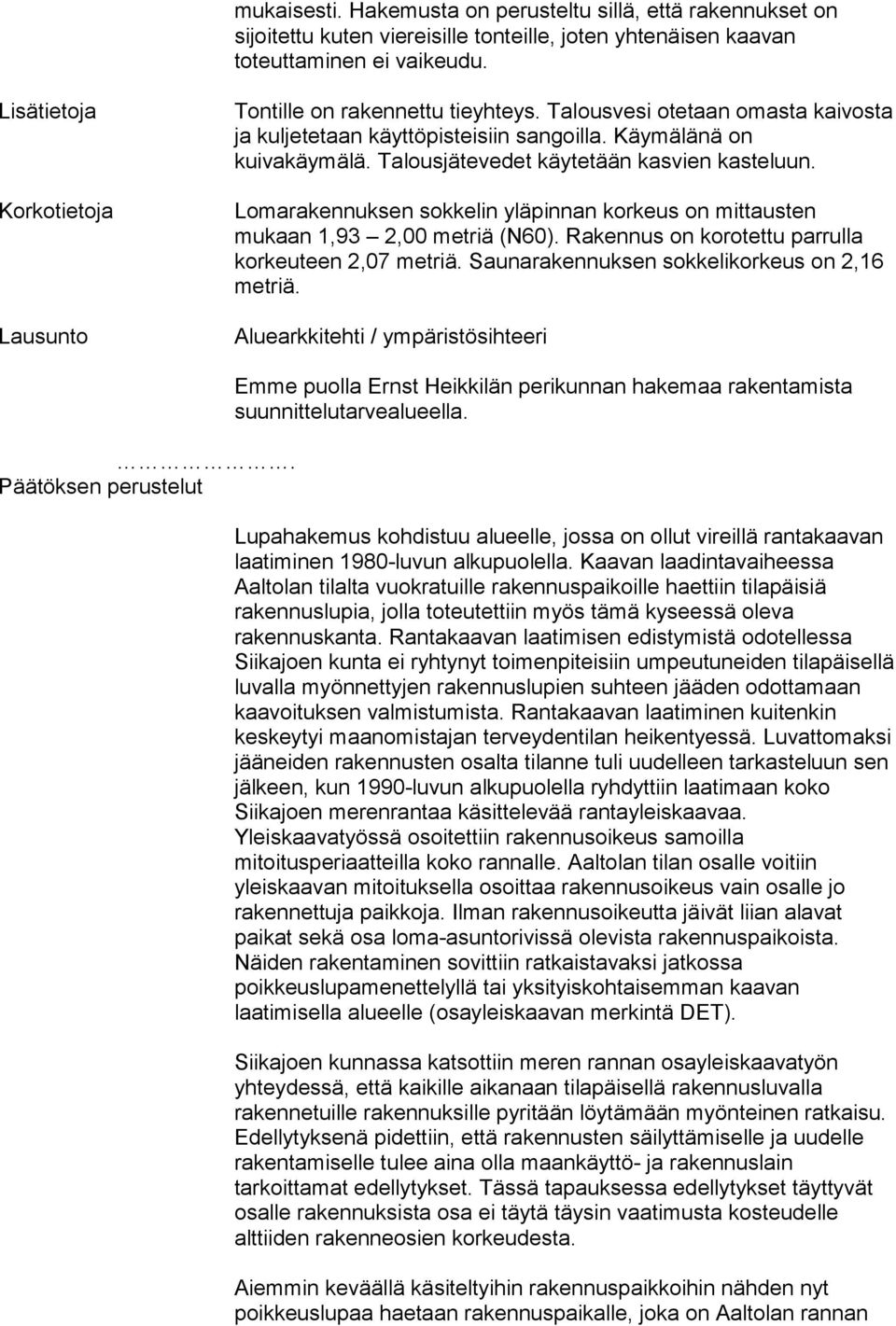 Talousjätevedet käytetään kasvien kaste luun. Lomarakennuksen sokkelin yläpinnan korkeus on mittaus ten mukaan 1,93 2,00 metriä (N60). Rakennus on korotet tu parrulla korkeuteen 2,07 metriä.