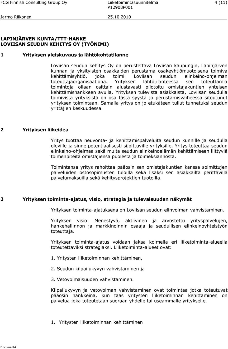 toteuttajaorganisaationa. Yrityksen lähtötilanteessa sen toteuttamia toimintoja ollaan osittain alustavasti pilotoitu omistajakuntien yhteisen kehittämishankkeen avulla.