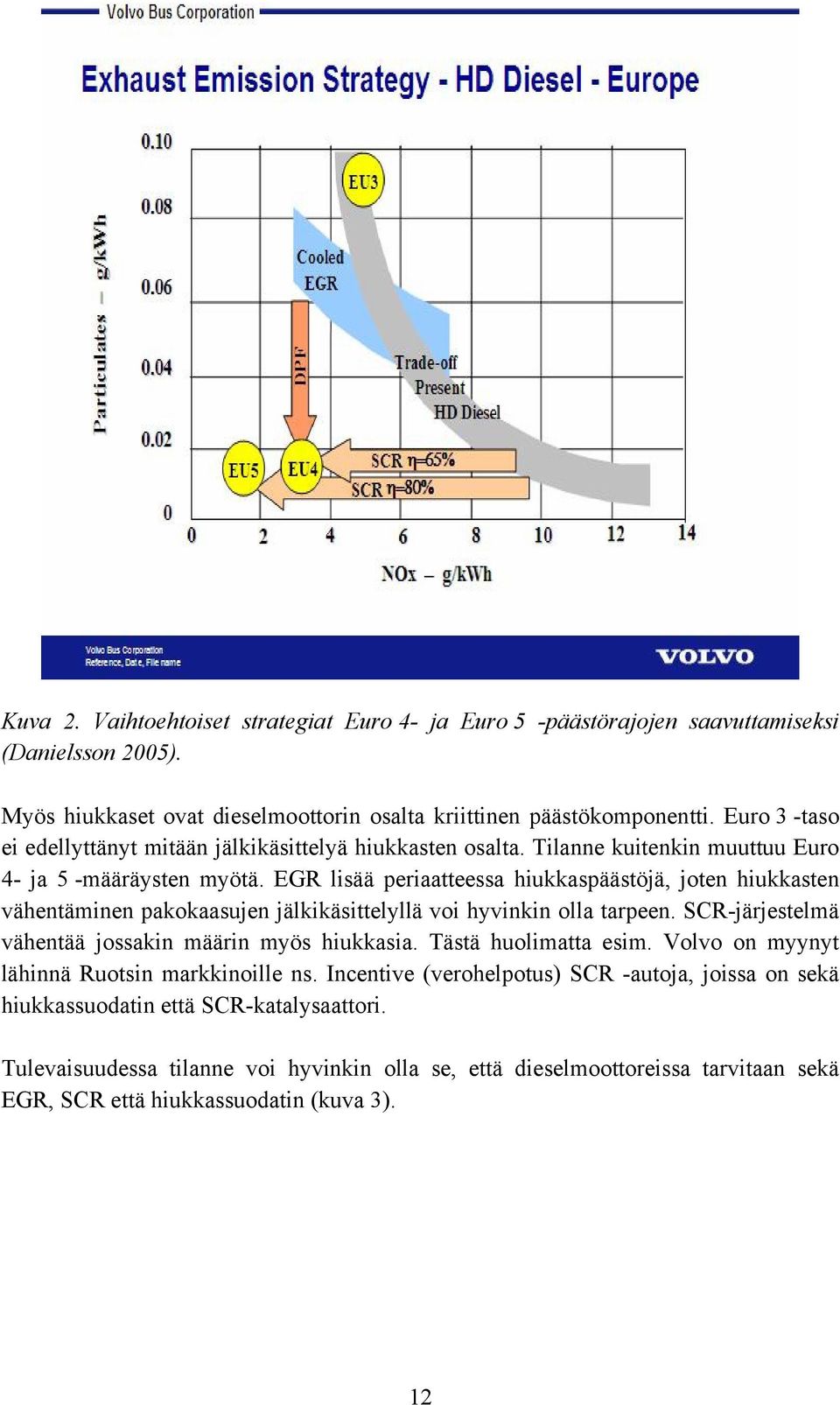 EGR lisää periaatteessa hiukkaspäästöjä, joten hiukkasten vähentäminen pakokaasujen jälkikäsittelyllä voi hyvinkin olla tarpeen. SCR-järjestelmä vähentää jossakin määrin myös hiukkasia.