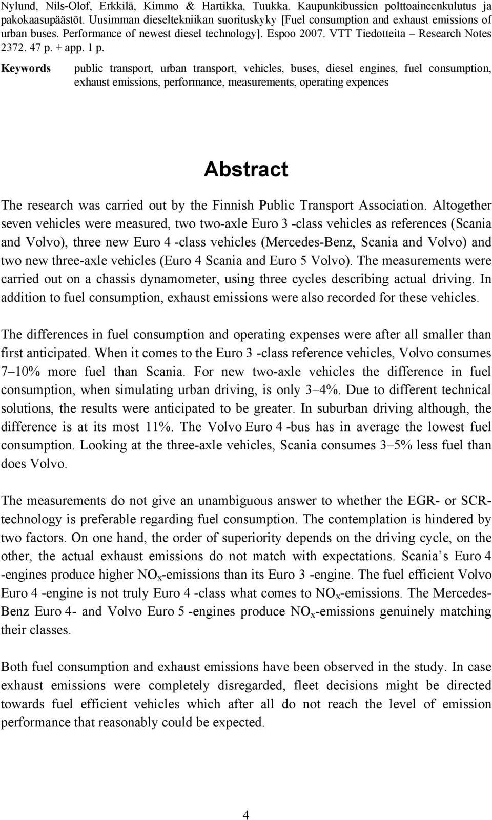 1 p. Keywords public transport, urban transport, vehicles, buses, diesel engines, fuel consumption, exhaust emissions, performance, measurements, operating expences Abstract The research was carried