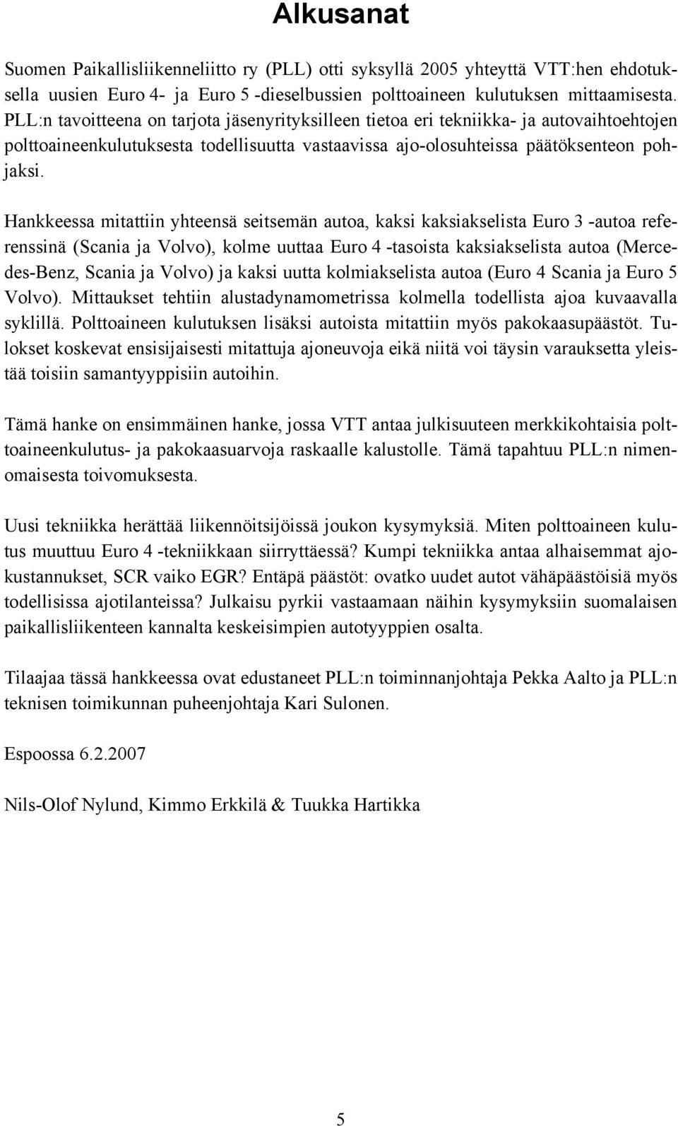 Hankkeessa mitattiin yhteensä seitsemän autoa, kaksi kaksiakselista Euro 3 -autoa referenssinä (Scania ja Volvo), kolme uuttaa Euro 4 -tasoista kaksiakselista autoa (Mercedes-Benz, Scania ja Volvo)