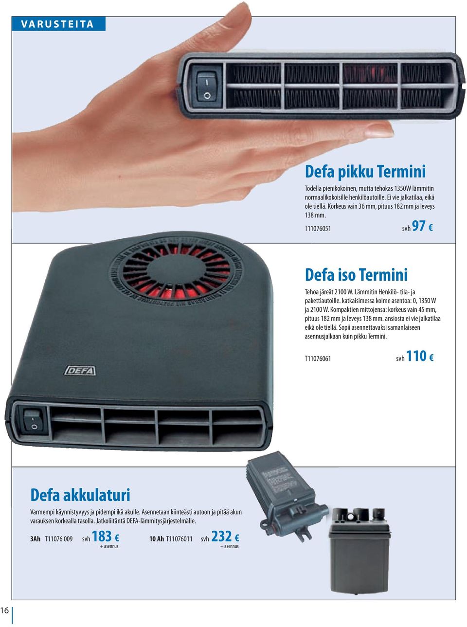 katkaisimessa kolme asentoa: 0, 1350 W ja 2100 W. Kompaktien mittojensa: korkeus vain 45 mm, pituus 182 mm ja leveys 138 mm. ansiosta ei vie jalkatilaa eikä ole tiellä.