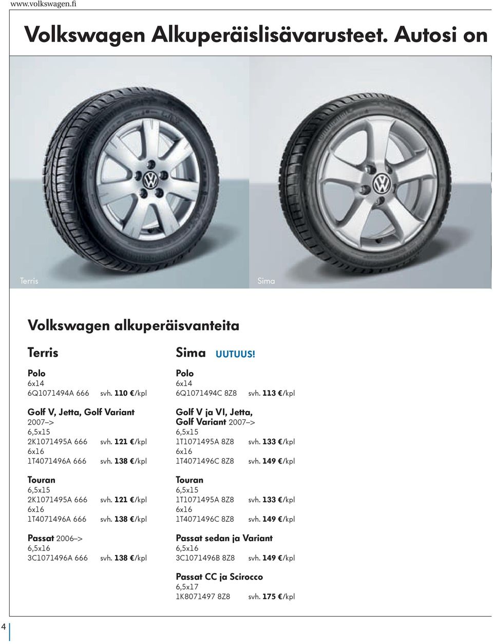 138 /kpl Golf V ja VI, Jetta, Golf Variant 2007 > 6,5x15 1T1071495A 8Z8 svh. 133 /kpl 6x16 1T4071496C 8Z8 svh. 149 /kpl Touran 6,5x15 2K1071495A 666 6x16 1T4071496A 666 svh.