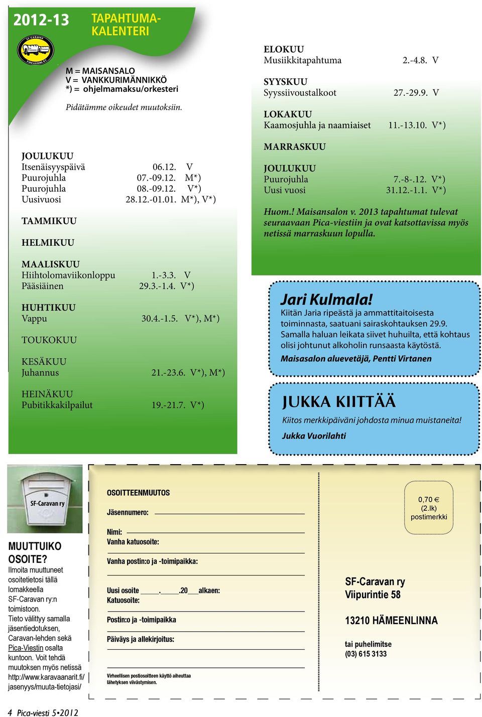 -09.12. V*) Uusivuosi 28.12.-01.01. M*), V*) TAMMIKUU HELMIKUU MARRASKUU JOULUKUU Puurojuhla Uusi vuosi 7.-8-.12. V*) 31.12.-1.1. V*) Huom.! Maisansalon v.