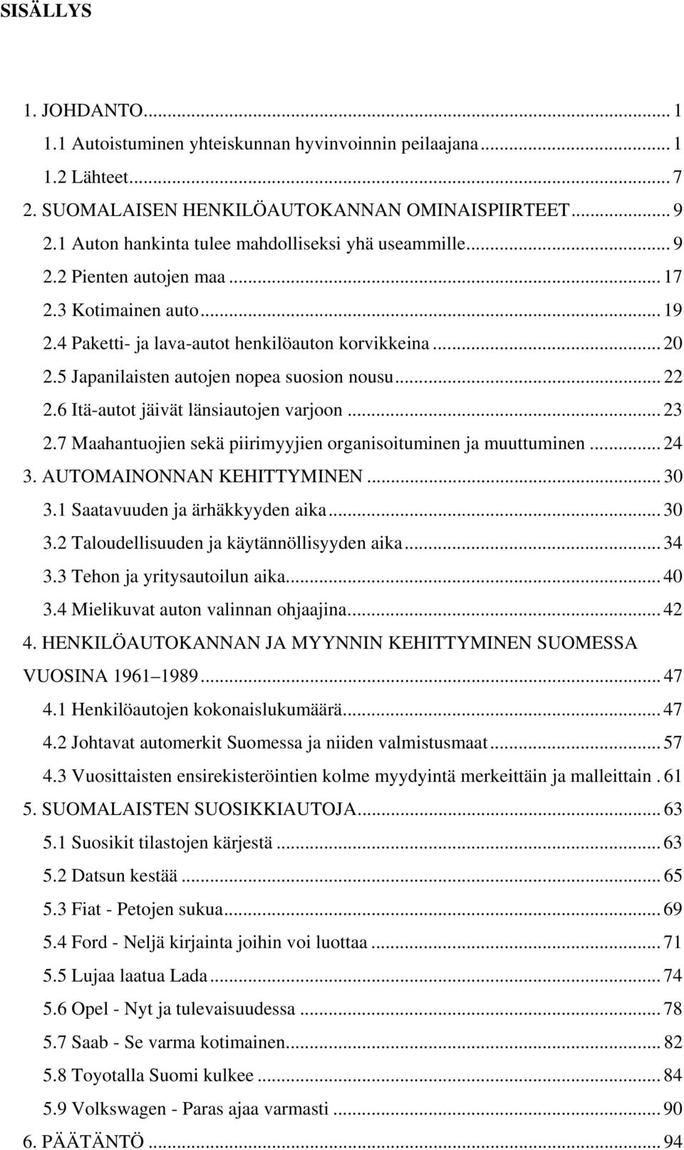 5 Japanilaisten autojen nopea suosion nousu... 22 2.6 Itä-autot jäivät länsiautojen varjoon... 23 2.7 Maahantuojien sekä piirimyyjien organisoituminen ja muuttuminen... 24 3.