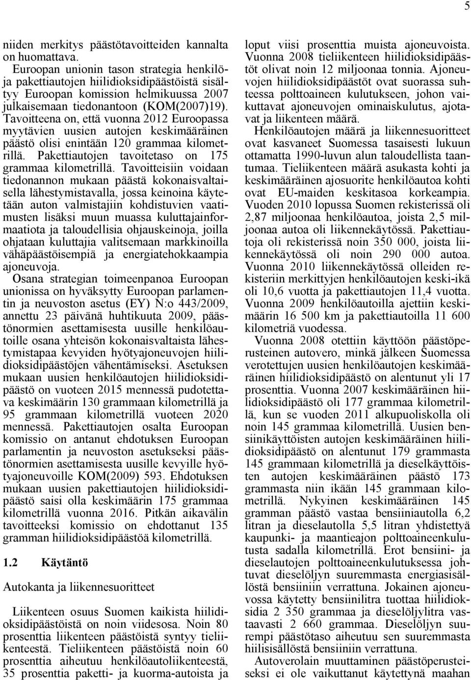 Tavoitteena on, että vuonna 2012 Euroopassa myytävien uusien autojen keskiinen päästö olisi enintään 120 grammaa kilometrillä. Pakettiautojen tavoitetaso on 175 grammaa kilometrillä.