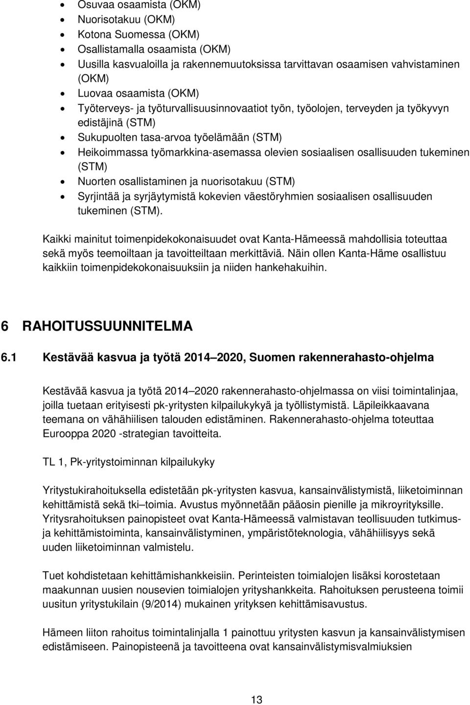 osallisuuden tukeminen (STM) Nuorten osallistaminen ja nuorisotakuu (STM) Syrjintää ja syrjäytymistä kokevien väestöryhmien sosiaalisen osallisuuden tukeminen (STM).