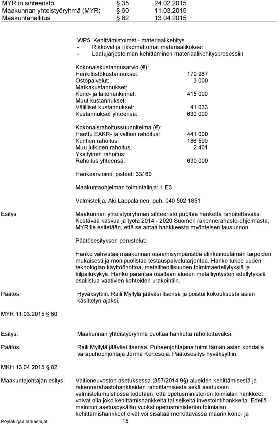 Henkilöstökustannukset: 170 967 Ostopalvelut: 3 000 Matkakustannukset: Kone- ja laitehankinnat: 415 000 Muut kustannukset: Välilliset kustannukset: 41 033 Kustannukset yhteensä: 630 000