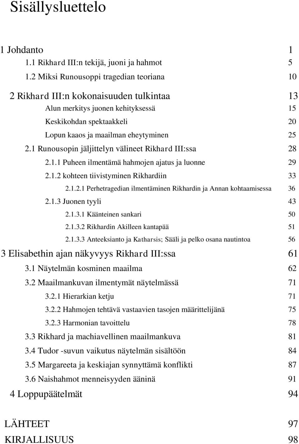 1 Runousopin jäljittelyn välineet Rikhard III:ssa 28 2.1.1 Puheen ilmentämä hahmojen ajatus ja luonne 29 2.1.2 kohteen tiivistyminen Rikhardiin 33 2.1.2.1 Perhetragedian ilmentäminen Rikhardin ja Annan kohtaamisessa 36 2.