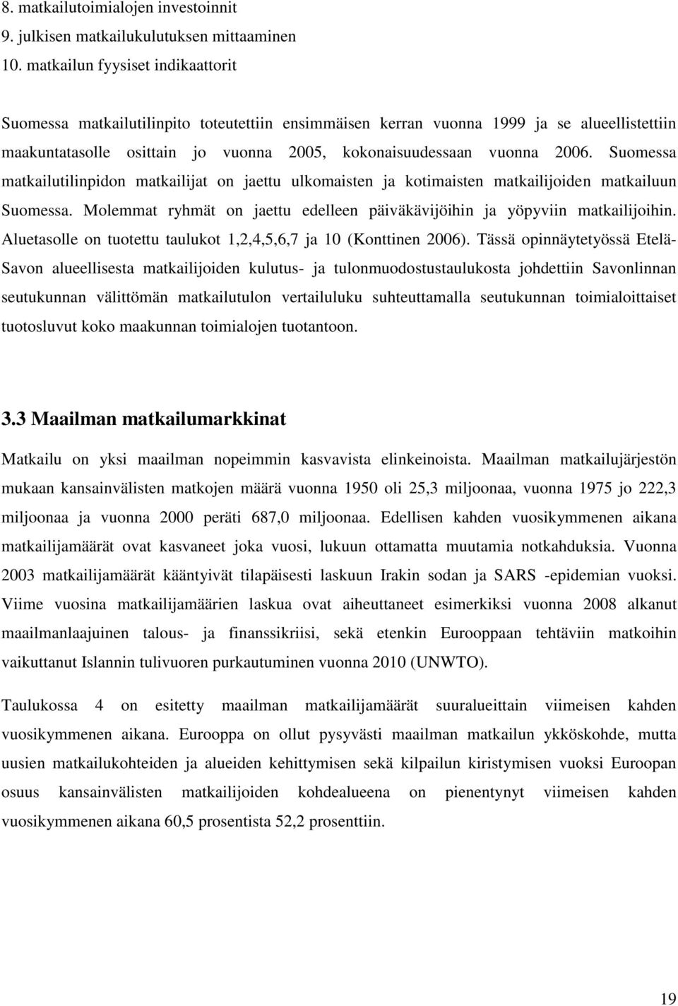 Suomessa matkailutilinpidon matkailijat on jaettu ulkomaisten ja kotimaisten matkailijoiden matkailuun Suomessa. Molemmat ryhmät on jaettu edelleen päiväkävijöihin ja yöpyviin matkailijoihin.