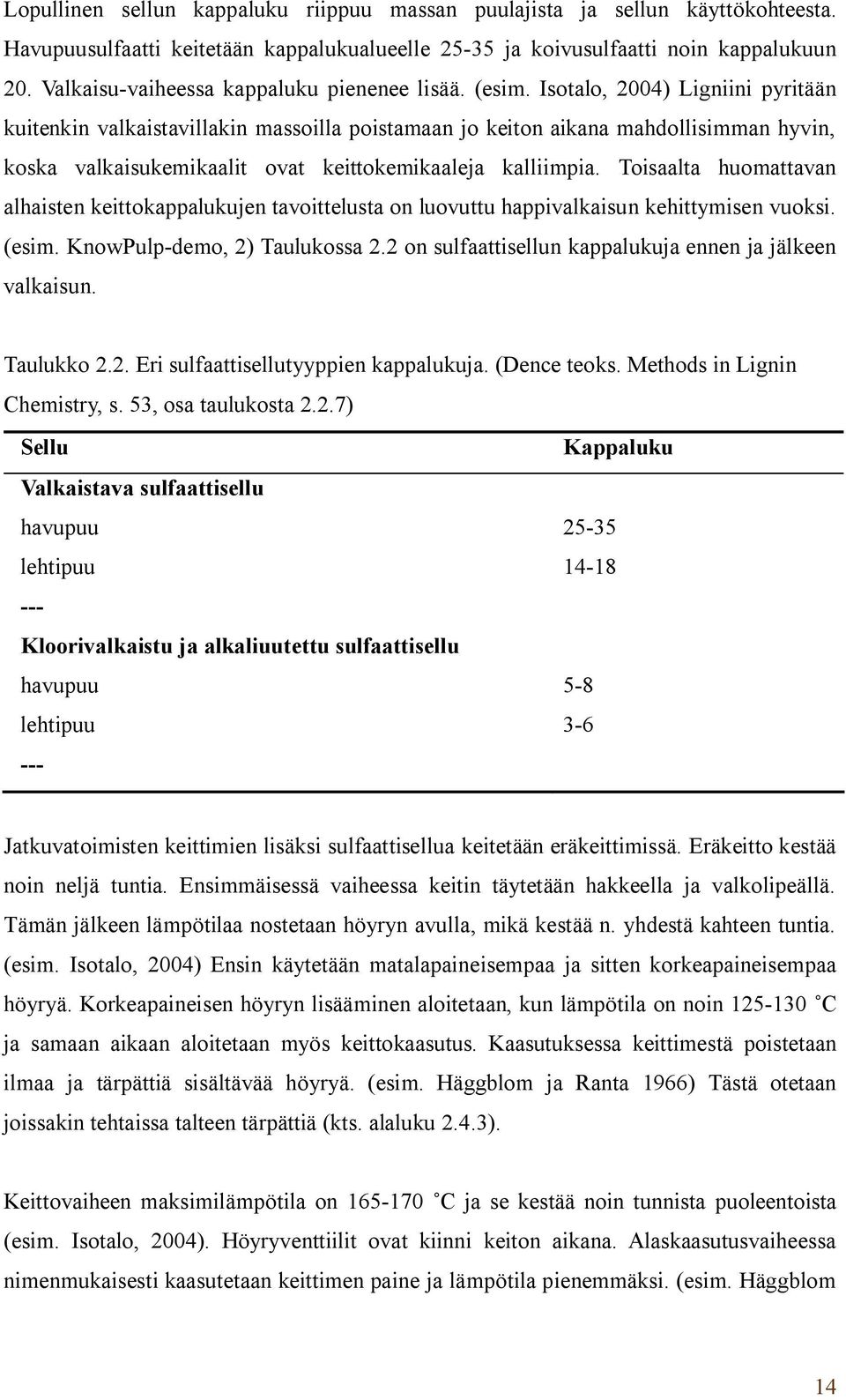 Isotalo, 2004) Ligniini pyritään kuitenkin valkaistavillakin massoilla poistamaan jo keiton aikana mahdollisimman hyvin, koska valkaisukemikaalit ovat keittokemikaaleja kalliimpia.